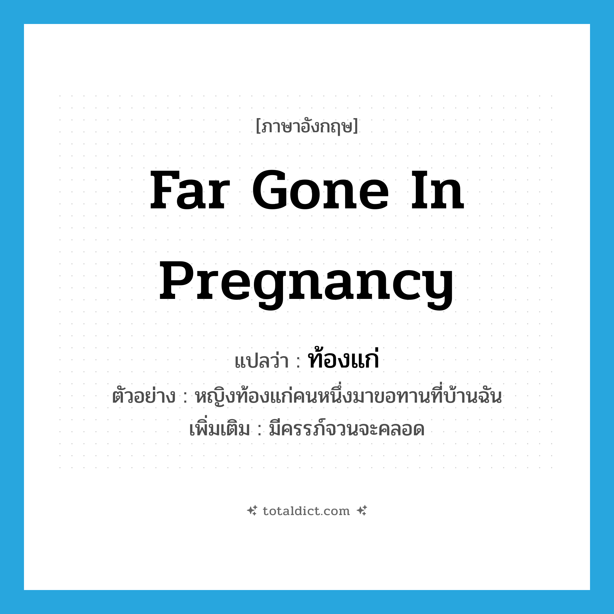 far gone in pregnancy แปลว่า?, คำศัพท์ภาษาอังกฤษ far gone in pregnancy แปลว่า ท้องแก่ ประเภท ADJ ตัวอย่าง หญิงท้องแก่คนหนึ่งมาขอทานที่บ้านฉัน เพิ่มเติม มีครรภ์จวนจะคลอด หมวด ADJ