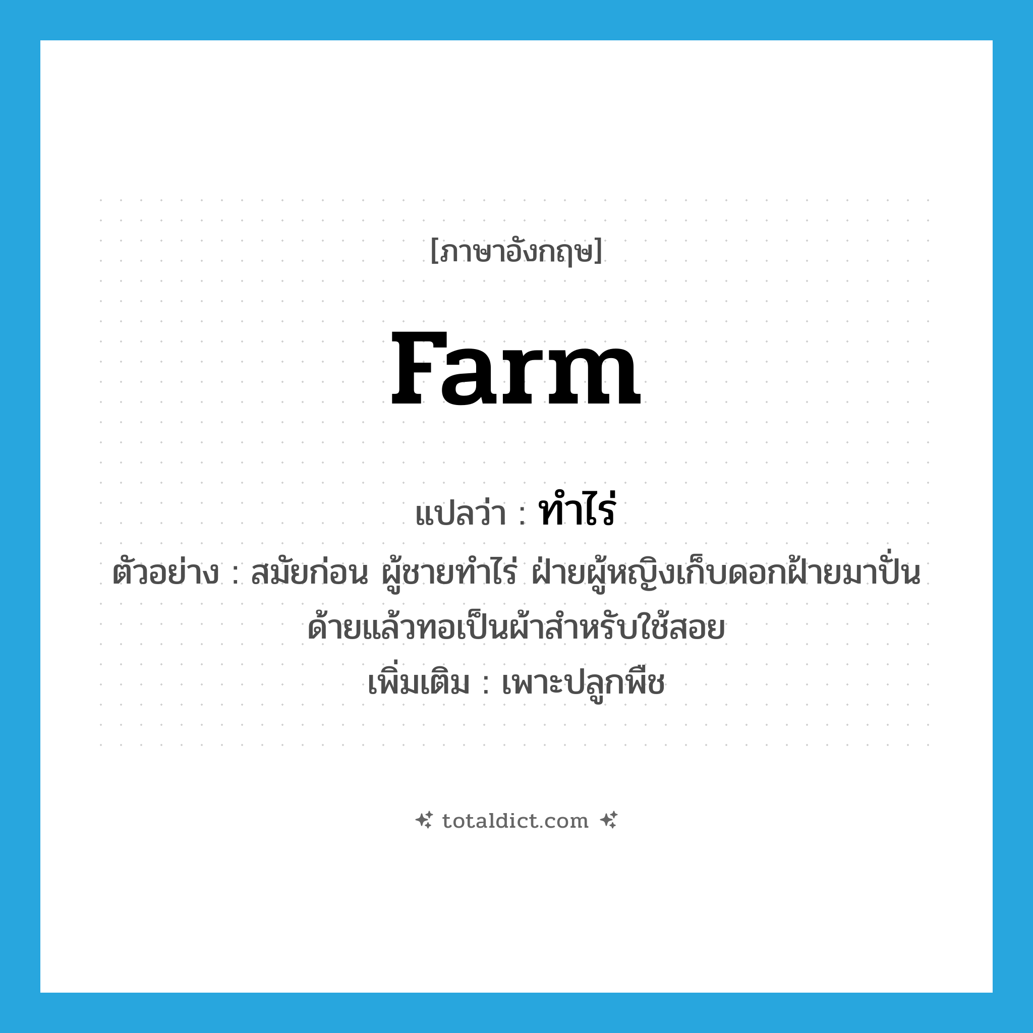 farm แปลว่า?, คำศัพท์ภาษาอังกฤษ farm แปลว่า ทำไร่ ประเภท V ตัวอย่าง สมัยก่อน ผู้ชายทำไร่ ฝ่ายผู้หญิงเก็บดอกฝ้ายมาปั่นด้ายแล้วทอเป็นผ้าสำหรับใช้สอย เพิ่มเติม เพาะปลูกพืช หมวด V