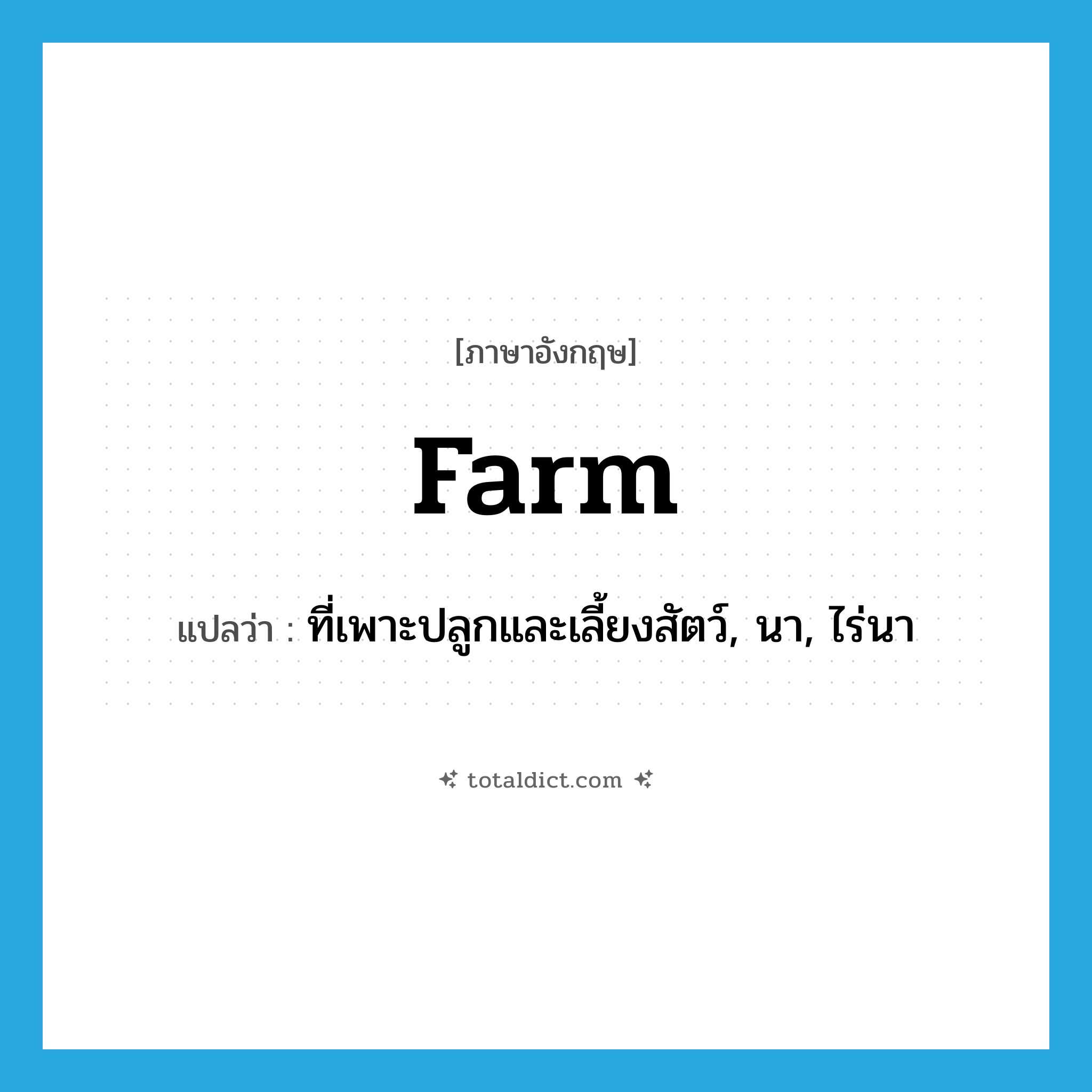 farm แปลว่า?, คำศัพท์ภาษาอังกฤษ farm แปลว่า ที่เพาะปลูกและเลี้ยงสัตว์, นา, ไร่นา ประเภท N หมวด N