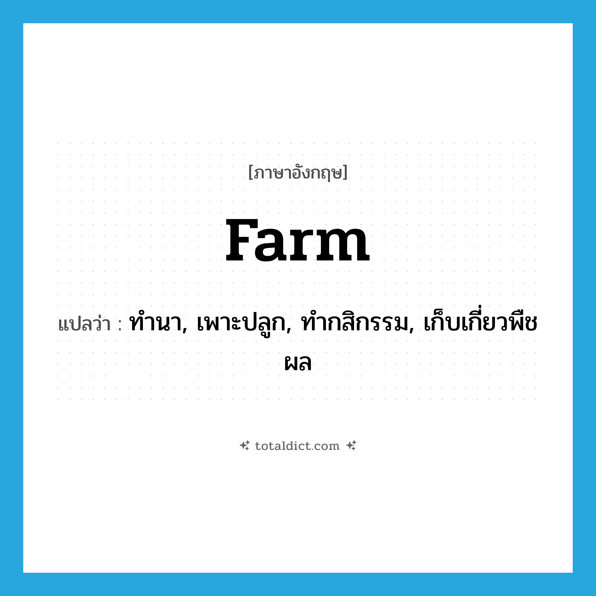 farm แปลว่า?, คำศัพท์ภาษาอังกฤษ farm แปลว่า ทำนา, เพาะปลูก, ทำกสิกรรม, เก็บเกี่ยวพืชผล ประเภท VT หมวด VT