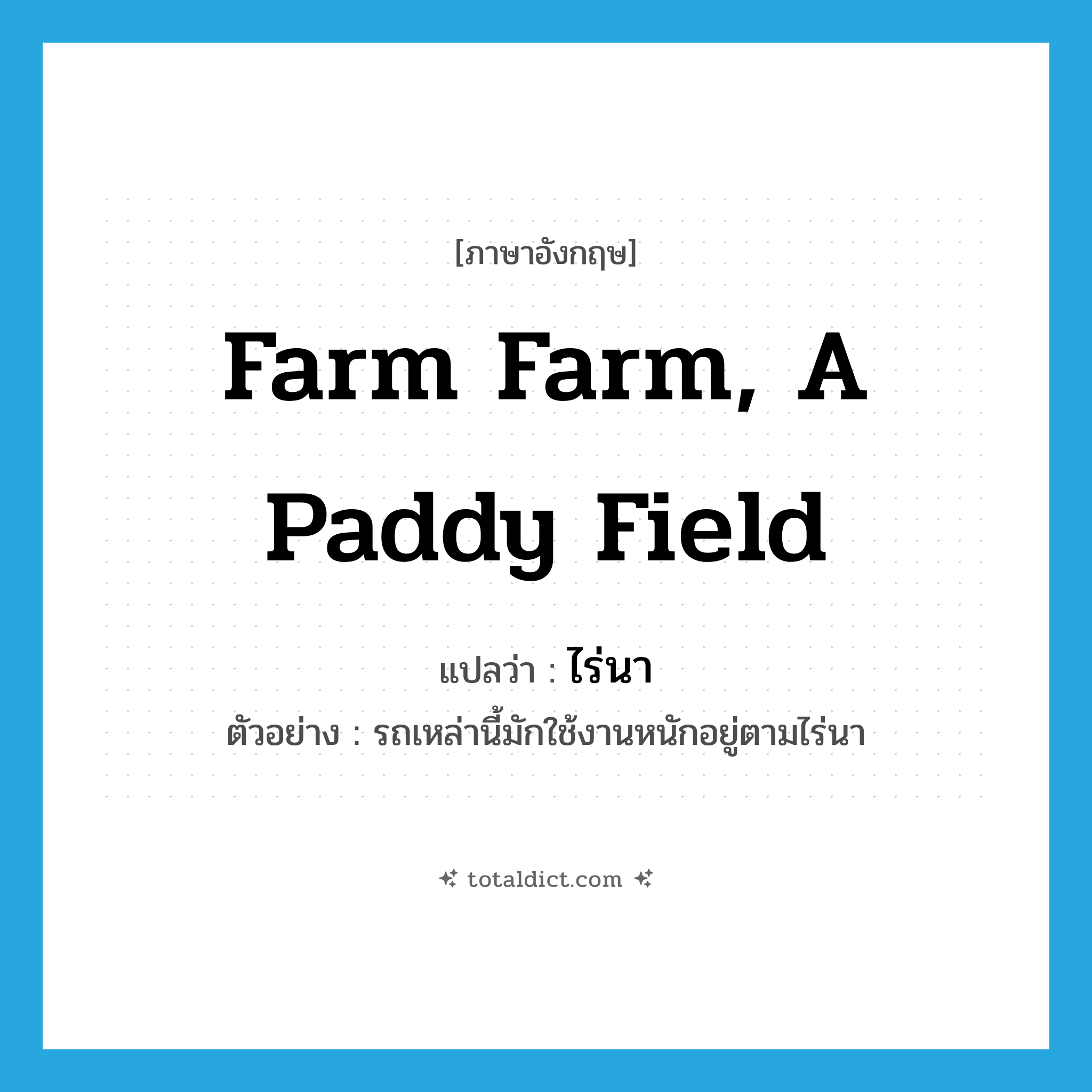 ไร่นา ภาษาอังกฤษ?, คำศัพท์ภาษาอังกฤษ ไร่นา แปลว่า farm farm, a paddy field ประเภท N ตัวอย่าง รถเหล่านี้มักใช้งานหนักอยู่ตามไร่นา หมวด N
