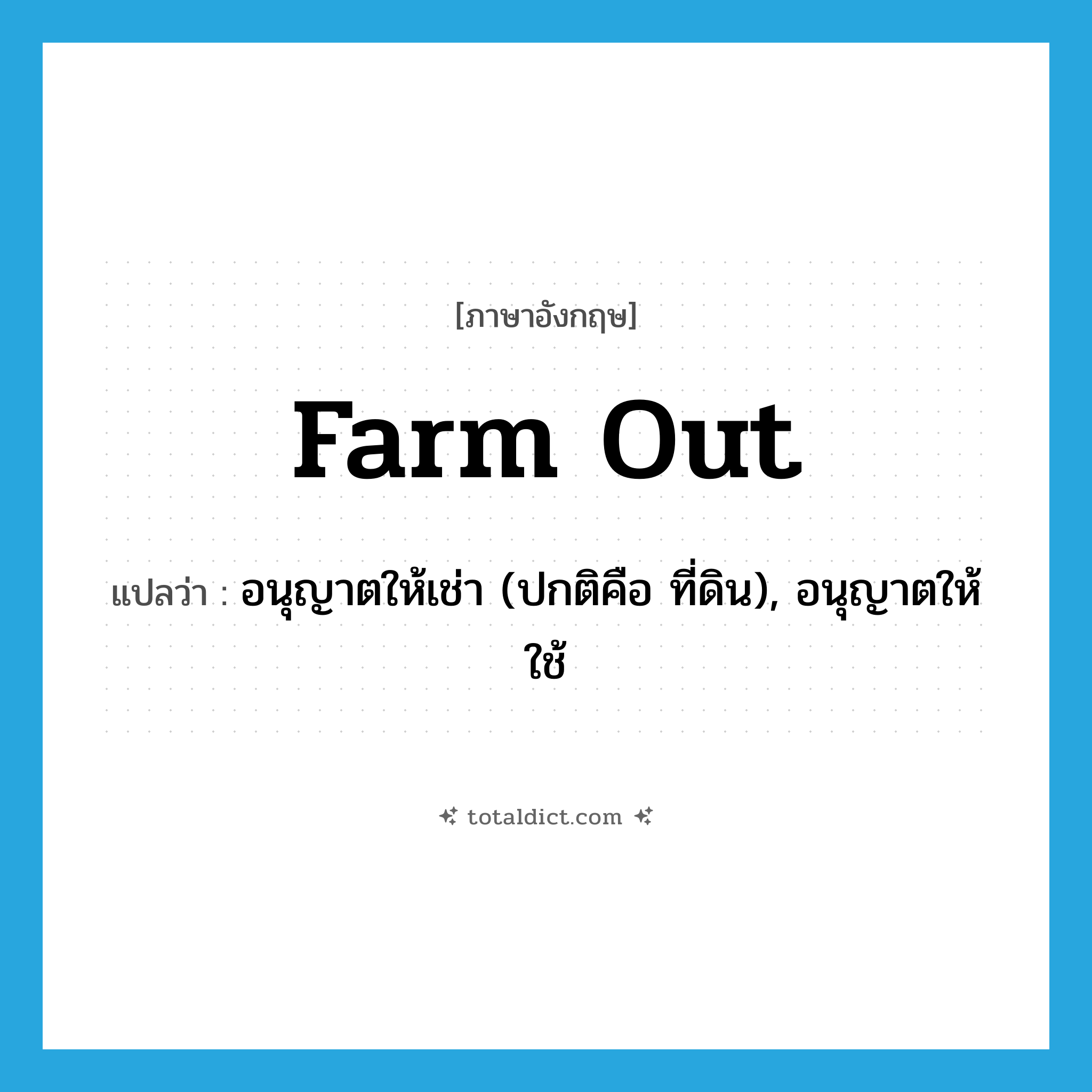 farm out แปลว่า?, คำศัพท์ภาษาอังกฤษ farm out แปลว่า อนุญาตให้เช่า (ปกติคือ ที่ดิน), อนุญาตให้ใช้ ประเภท PHRV หมวด PHRV