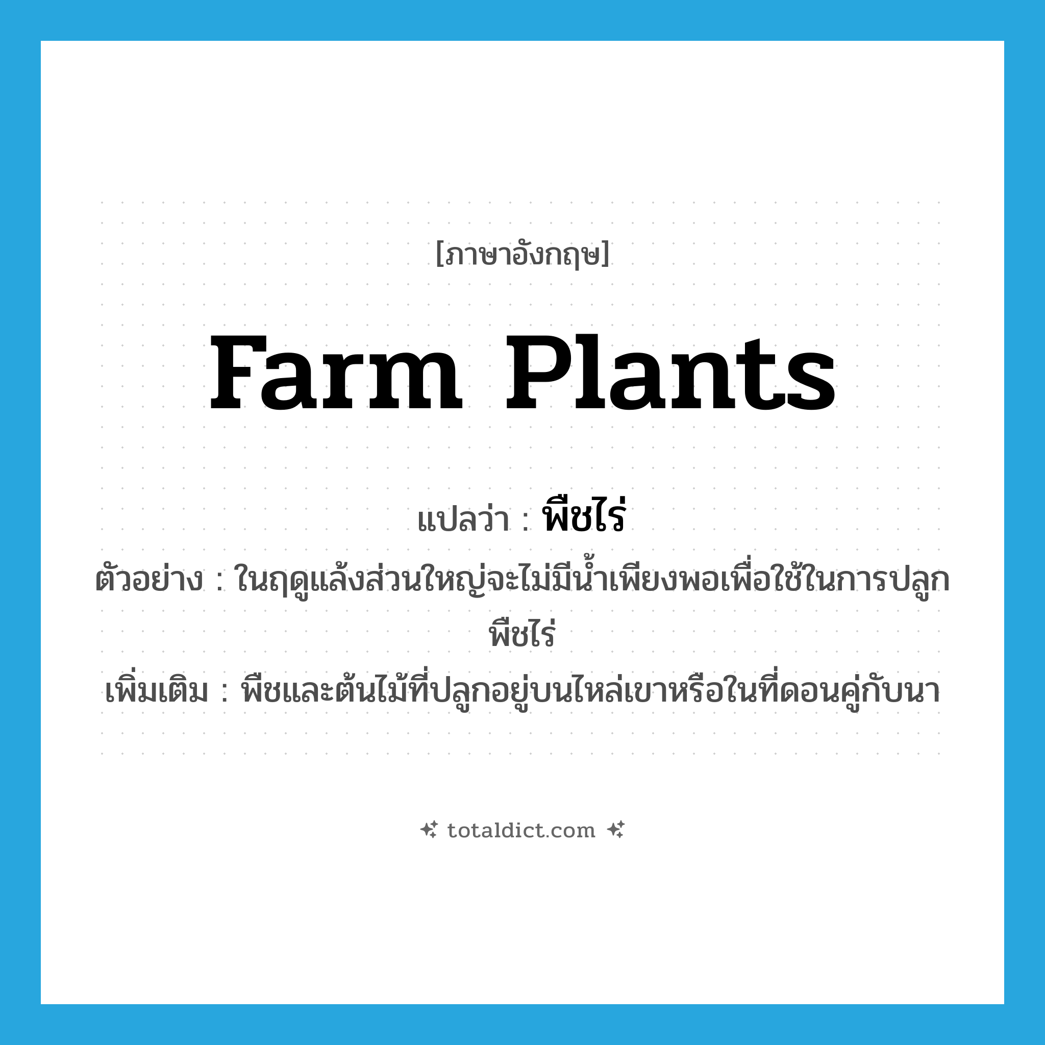farm plants แปลว่า?, คำศัพท์ภาษาอังกฤษ farm plants แปลว่า พืชไร่ ประเภท N ตัวอย่าง ในฤดูแล้งส่วนใหญ่จะไม่มีน้ำเพียงพอเพื่อใช้ในการปลูกพืชไร่ เพิ่มเติม พืชและต้นไม้ที่ปลูกอยู่บนไหล่เขาหรือในที่ดอนคู่กับนา หมวด N