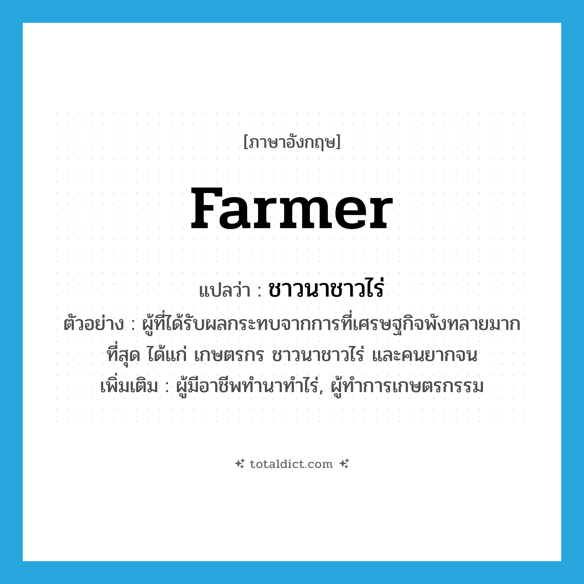 farmer แปลว่า?, คำศัพท์ภาษาอังกฤษ farmer แปลว่า ชาวนาชาวไร่ ประเภท N ตัวอย่าง ผู้ที่ได้รับผลกระทบจากการที่เศรษฐกิจพังทลายมากที่สุด ได้แก่ เกษตรกร ชาวนาชาวไร่ และคนยากจน เพิ่มเติม ผู้มีอาชีพทำนาทำไร่, ผู้ทำการเกษตรกรรม หมวด N