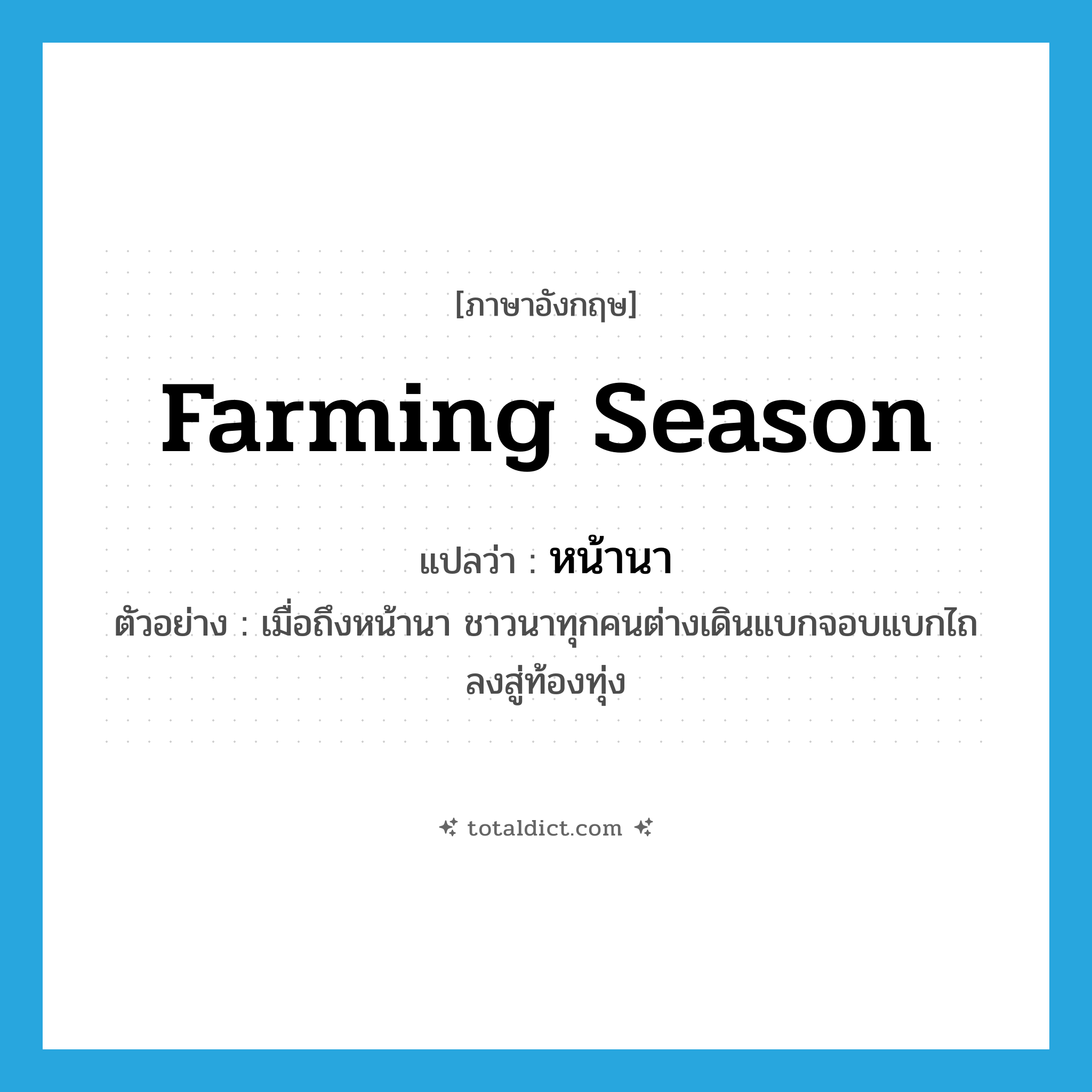 farming season แปลว่า?, คำศัพท์ภาษาอังกฤษ farming season แปลว่า หน้านา ประเภท N ตัวอย่าง เมื่อถึงหน้านา ชาวนาทุกคนต่างเดินแบกจอบแบกไถลงสู่ท้องทุ่ง หมวด N