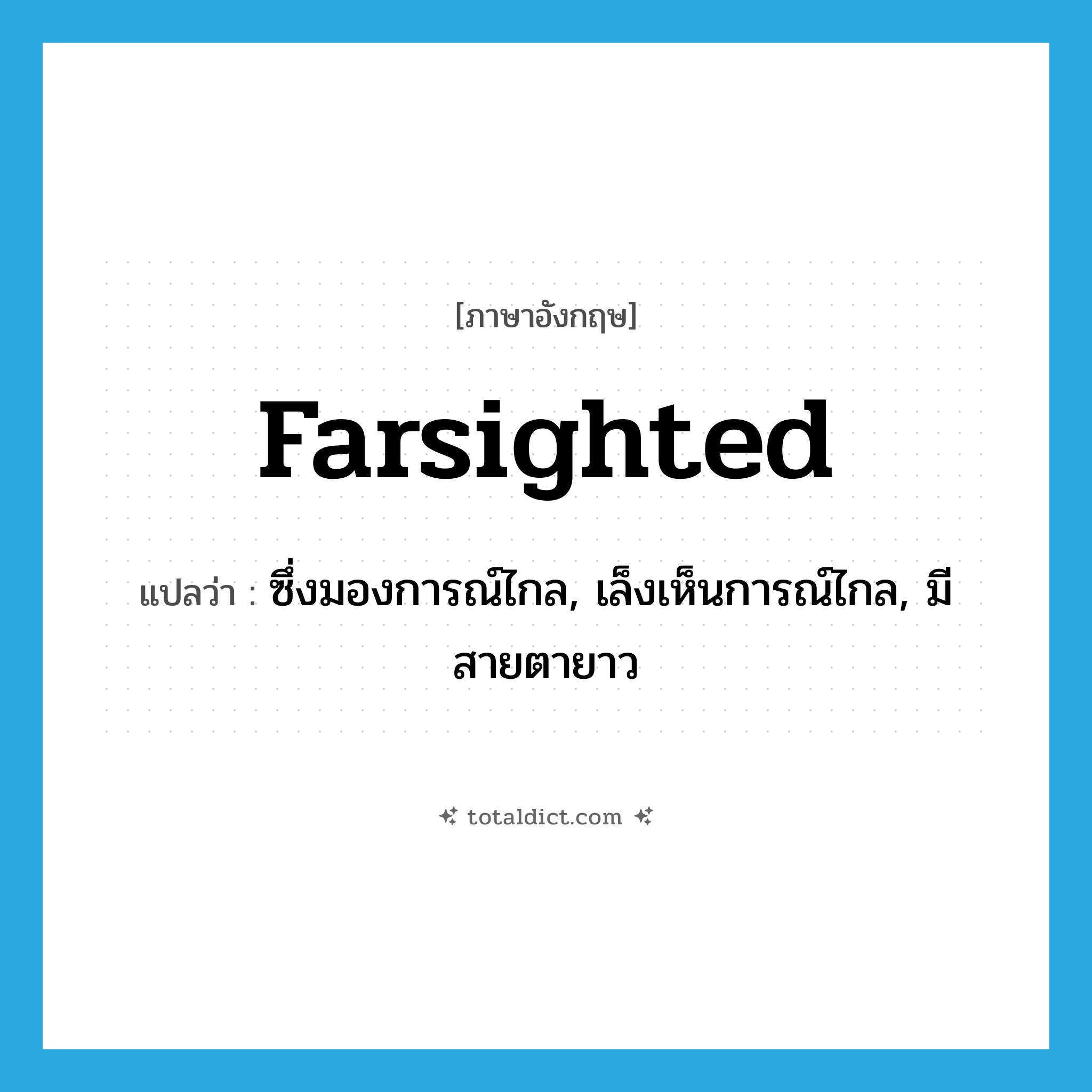 farsighted แปลว่า?, คำศัพท์ภาษาอังกฤษ farsighted แปลว่า ซึ่งมองการณ์ไกล, เล็งเห็นการณ์ไกล, มีสายตายาว ประเภท ADJ หมวด ADJ