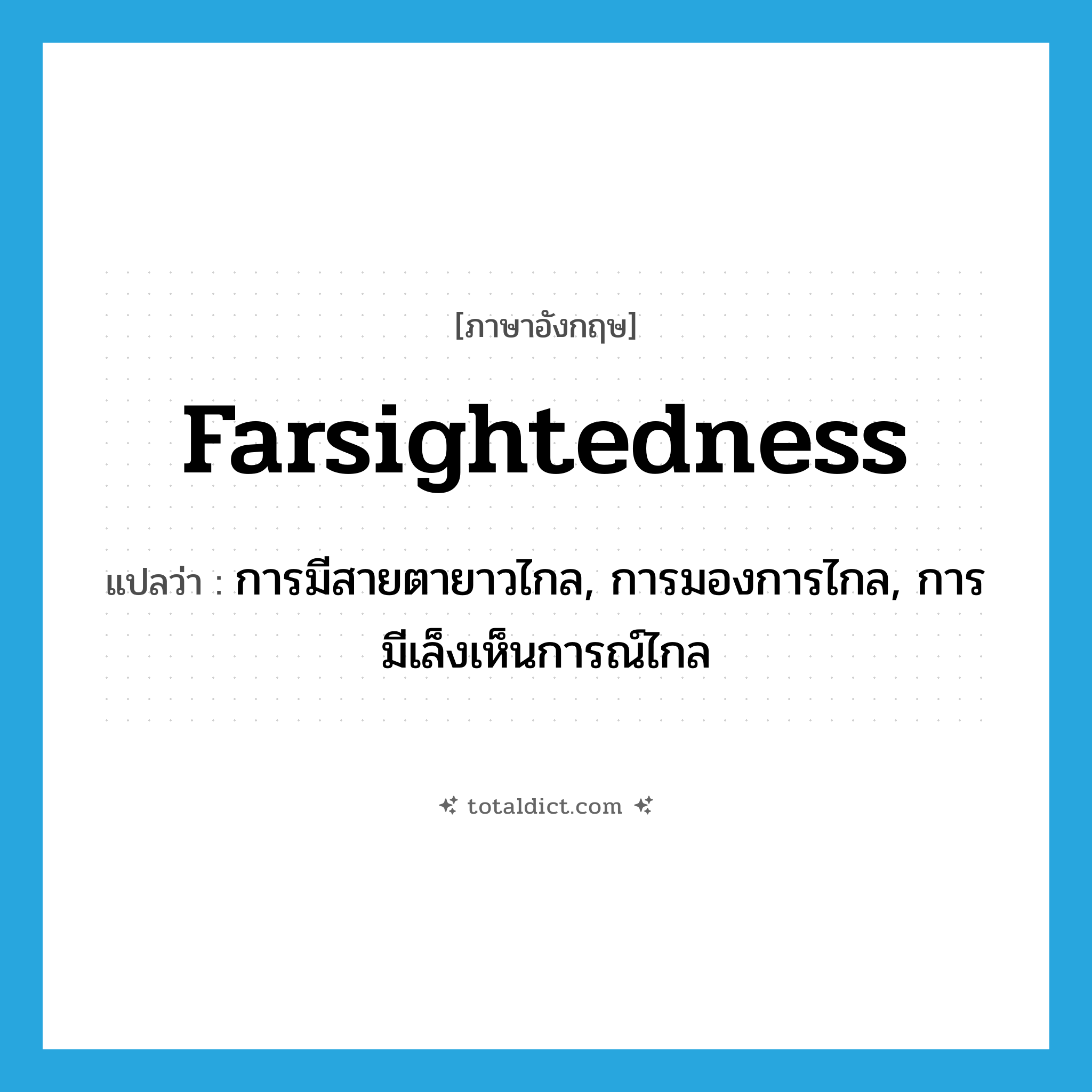 farsightedness แปลว่า?, คำศัพท์ภาษาอังกฤษ farsightedness แปลว่า การมีสายตายาวไกล, การมองการไกล, การมีเล็งเห็นการณ์ไกล ประเภท N หมวด N