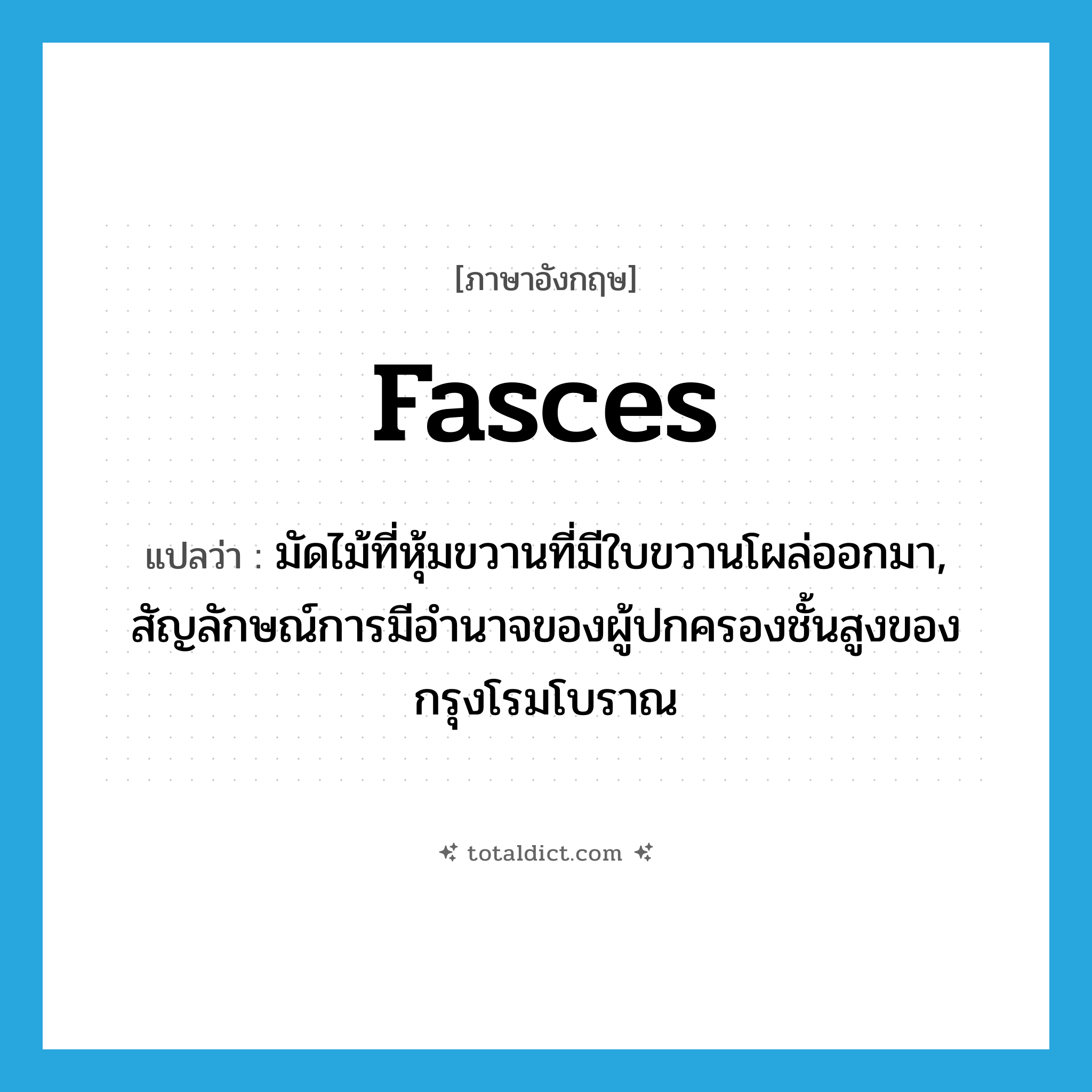 fasces แปลว่า?, คำศัพท์ภาษาอังกฤษ fasces แปลว่า มัดไม้ที่หุ้มขวานที่มีใบขวานโผล่ออกมา, สัญลักษณ์การมีอำนาจของผู้ปกครองชั้นสูงของกรุงโรมโบราณ ประเภท N หมวด N