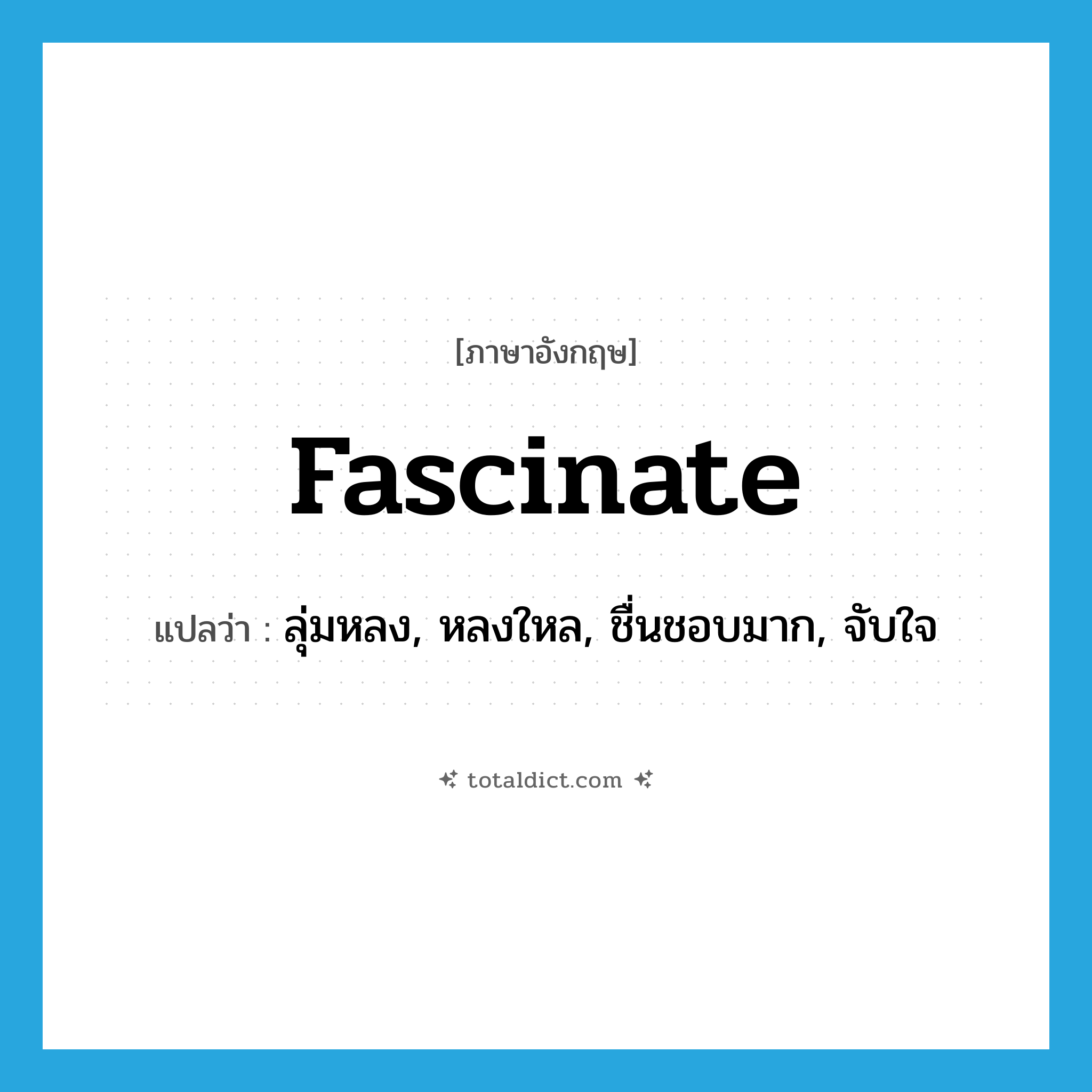 fascinate แปลว่า?, คำศัพท์ภาษาอังกฤษ fascinate แปลว่า ลุ่มหลง, หลงใหล, ชื่นชอบมาก, จับใจ ประเภท VI หมวด VI