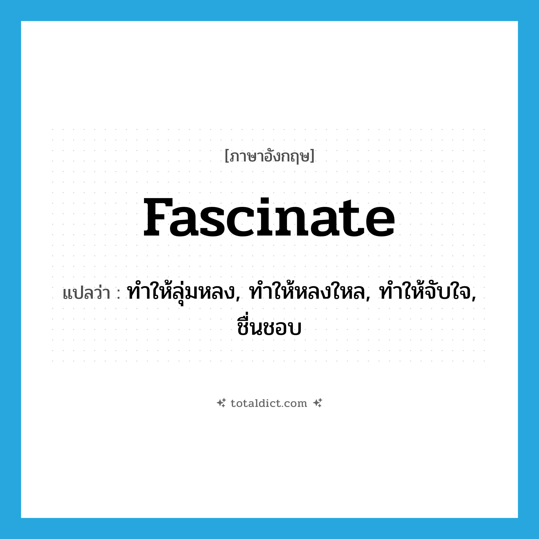 fascinate แปลว่า?, คำศัพท์ภาษาอังกฤษ fascinate แปลว่า ทำให้ลุ่มหลง, ทำให้หลงใหล, ทำให้จับใจ, ชื่นชอบ ประเภท VT หมวด VT