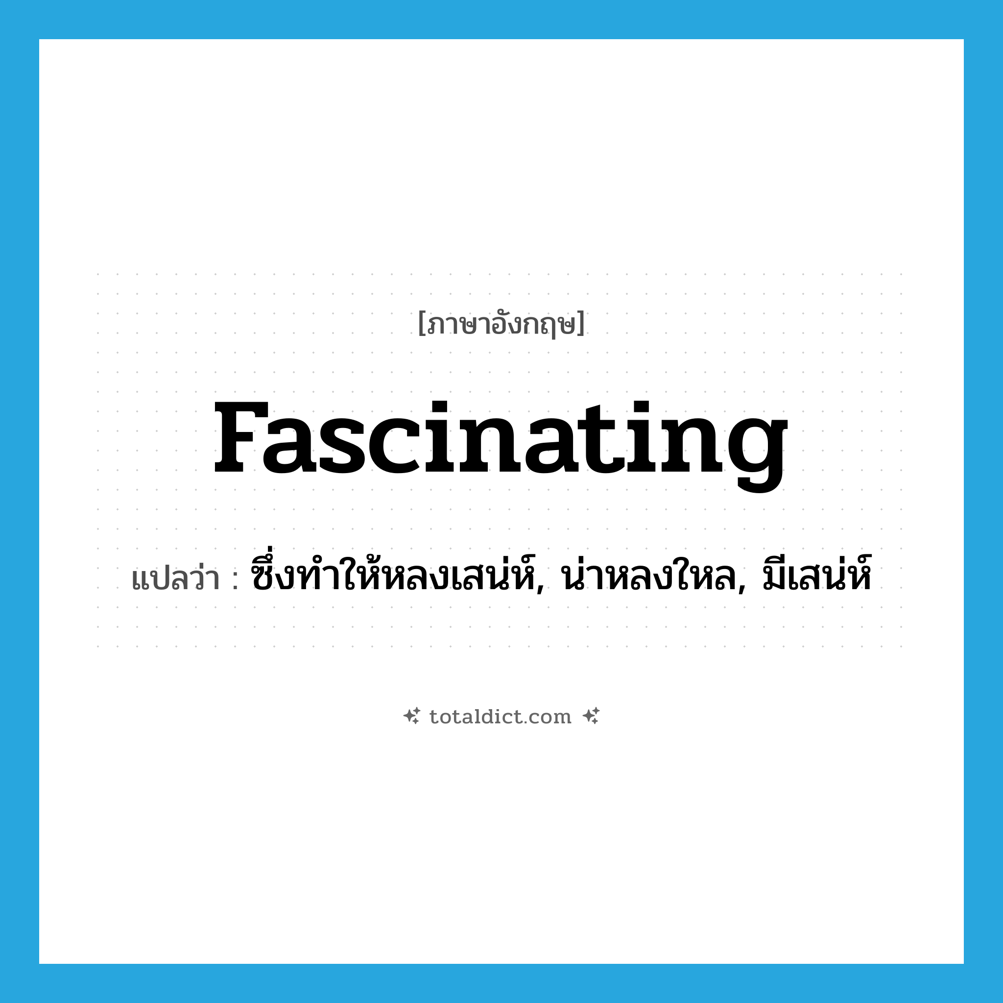 fascinating แปลว่า?, คำศัพท์ภาษาอังกฤษ fascinating แปลว่า ซึ่งทำให้หลงเสน่ห์, น่าหลงใหล, มีเสน่ห์ ประเภท ADJ หมวด ADJ