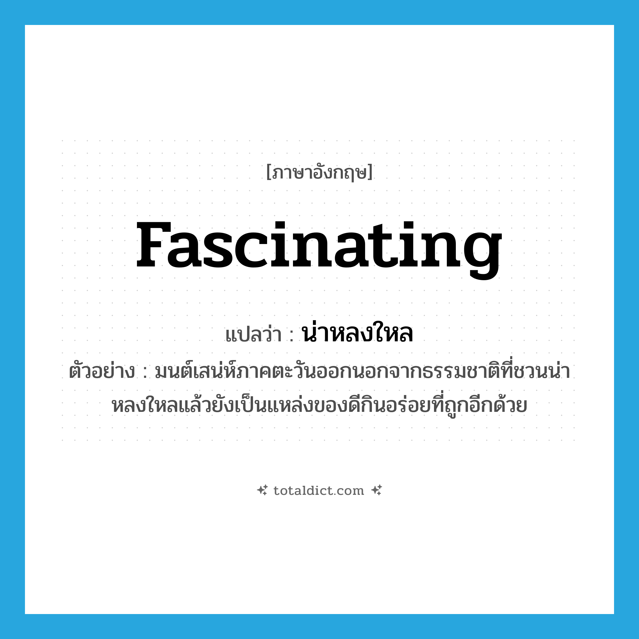 fascinating แปลว่า?, คำศัพท์ภาษาอังกฤษ fascinating แปลว่า น่าหลงใหล ประเภท ADJ ตัวอย่าง มนต์เสน่ห์ภาคตะวันออกนอกจากธรรมชาติที่ชวนน่าหลงใหลแล้วยังเป็นแหล่งของดีกินอร่อยที่ถูกอีกด้วย หมวด ADJ