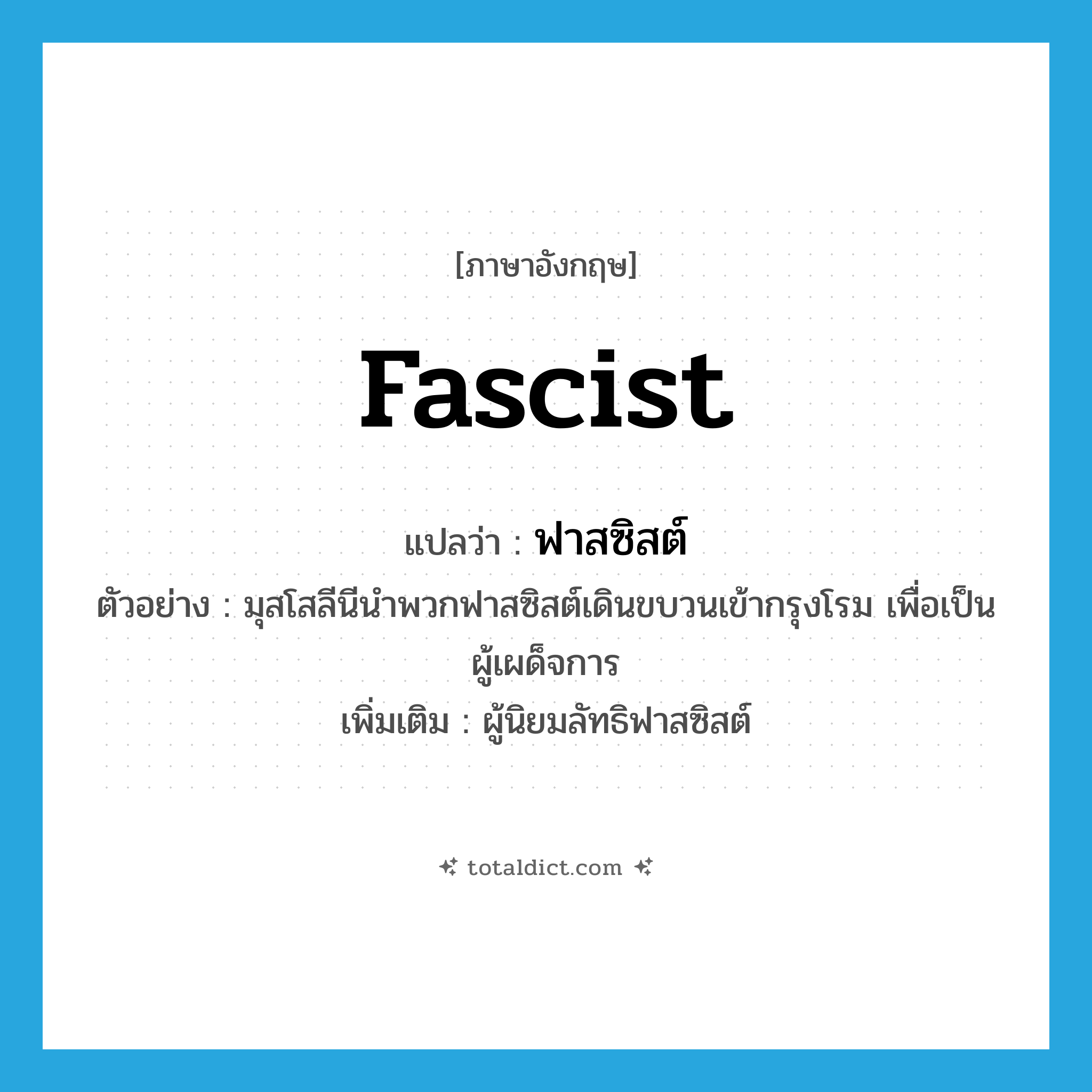 fascist แปลว่า?, คำศัพท์ภาษาอังกฤษ fascist แปลว่า ฟาสซิสต์ ประเภท N ตัวอย่าง มุสโสลีนีนำพวกฟาสซิสต์เดินขบวนเข้ากรุงโรม เพื่อเป็นผู้เผด็จการ เพิ่มเติม ผู้นิยมลัทธิฟาสซิสต์ หมวด N