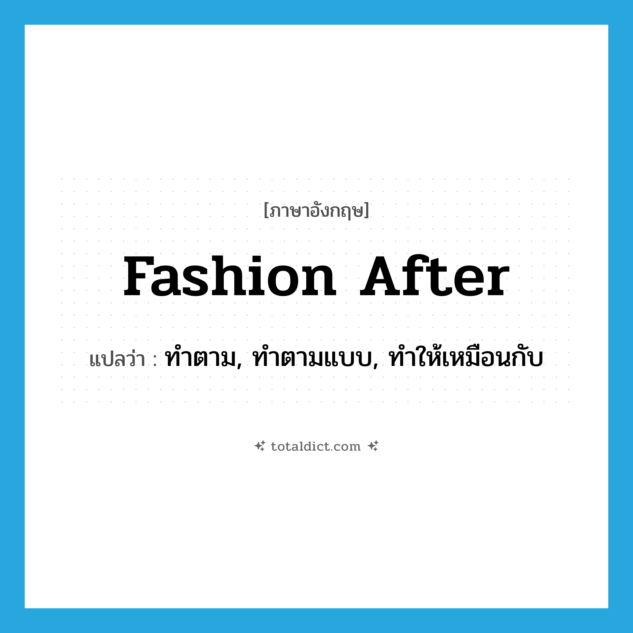 fashion after แปลว่า?, คำศัพท์ภาษาอังกฤษ fashion after แปลว่า ทำตาม, ทำตามแบบ, ทำให้เหมือนกับ ประเภท PHRV หมวด PHRV