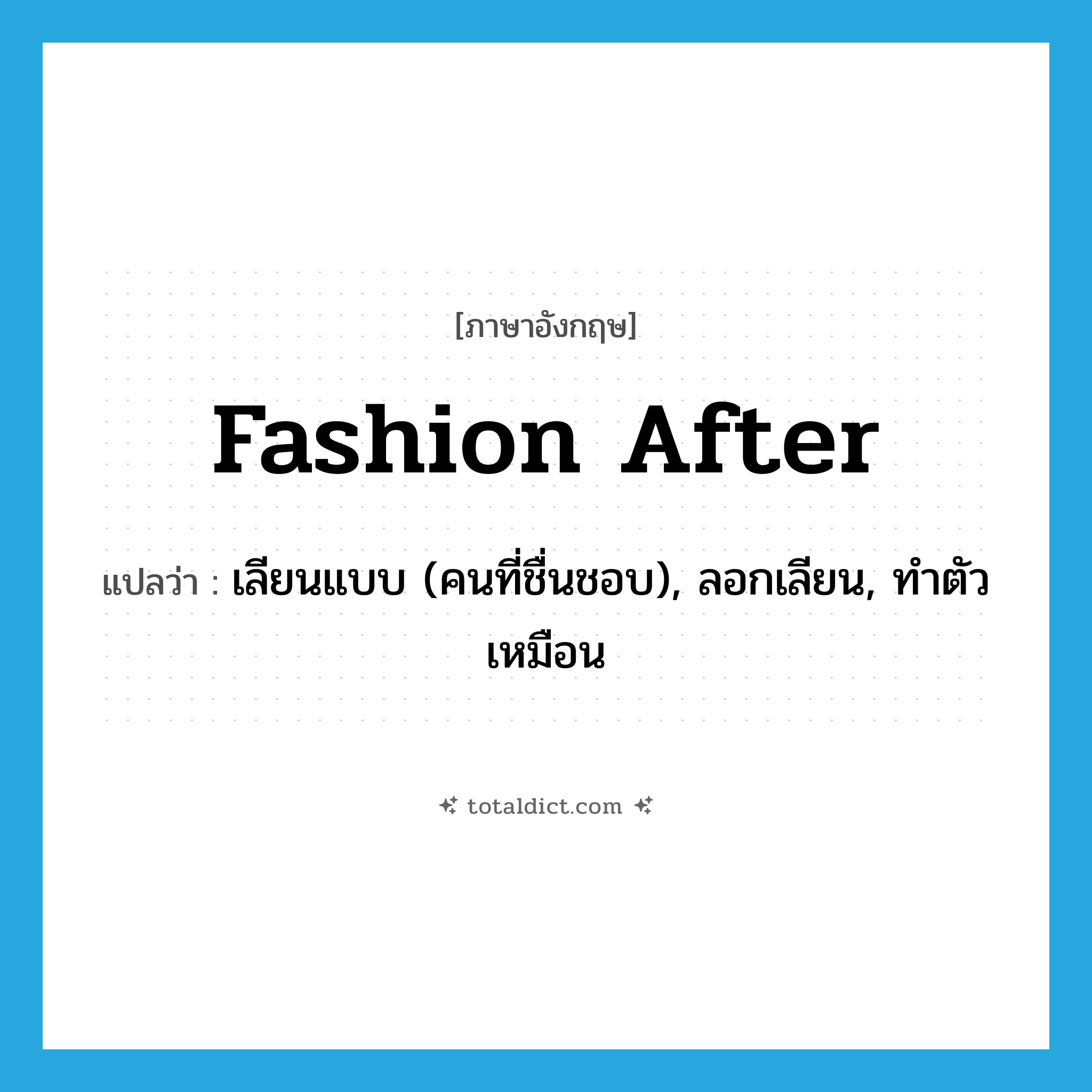 fashion after แปลว่า?, คำศัพท์ภาษาอังกฤษ fashion after แปลว่า เลียนแบบ (คนที่ชื่นชอบ), ลอกเลียน, ทำตัวเหมือน ประเภท PHRV หมวด PHRV