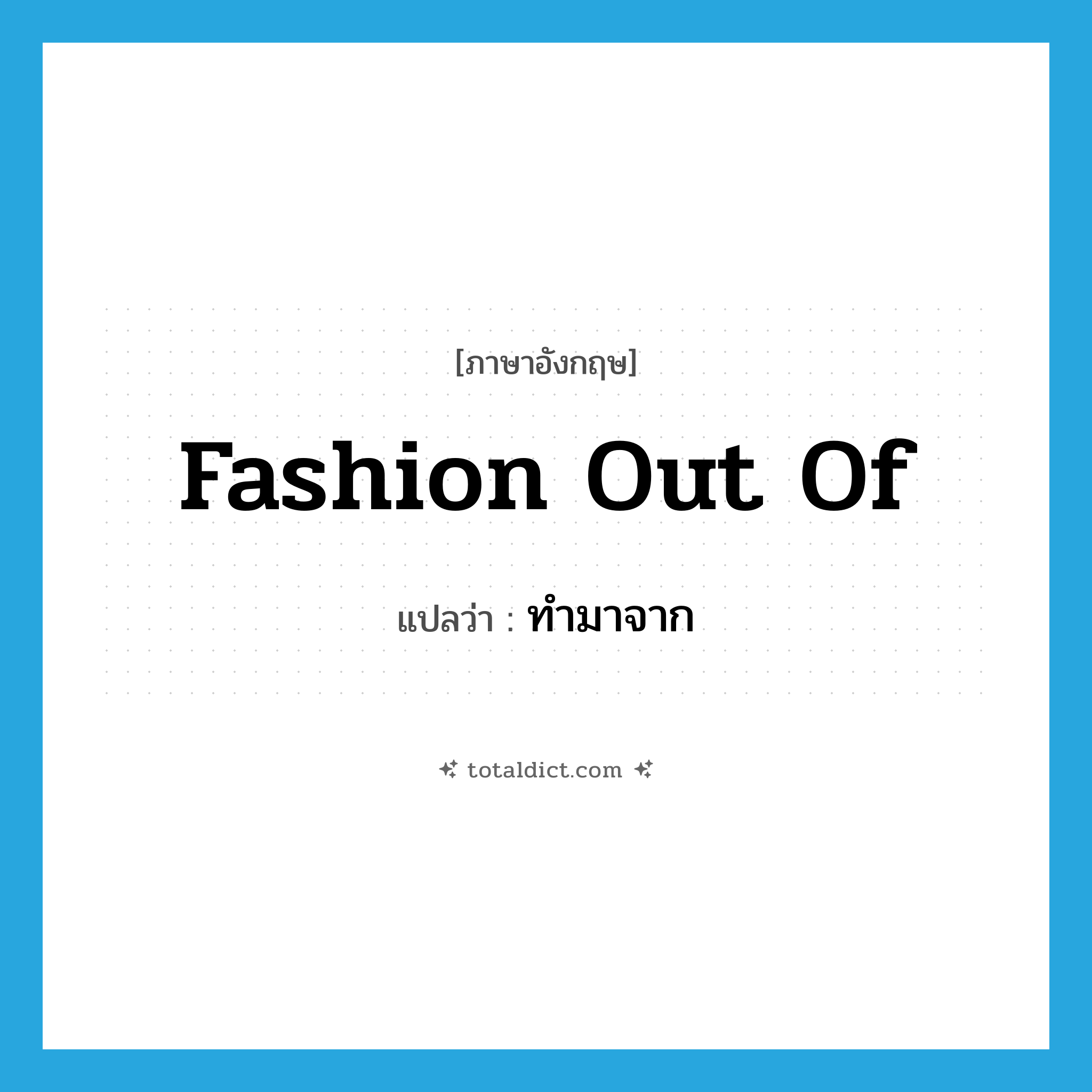 fashion out of แปลว่า?, คำศัพท์ภาษาอังกฤษ fashion out of แปลว่า ทำมาจาก ประเภท PHRV หมวด PHRV