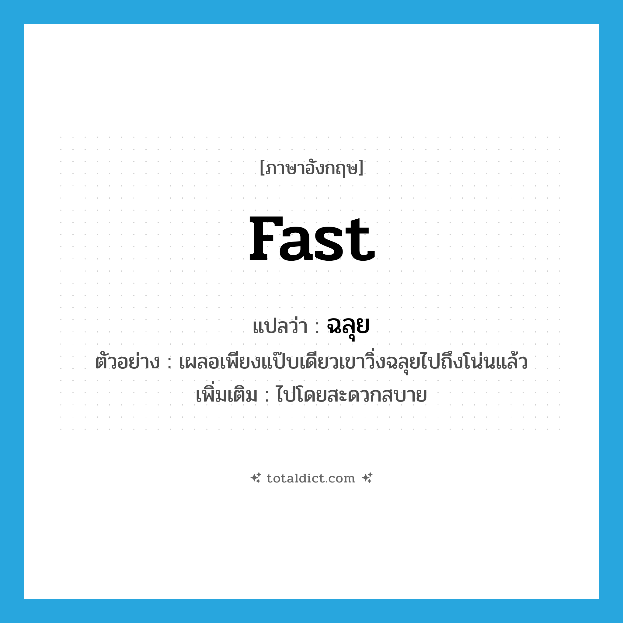 fast แปลว่า?, คำศัพท์ภาษาอังกฤษ fast แปลว่า ฉลุย ประเภท ADV ตัวอย่าง เผลอเพียงแป๊บเดียวเขาวิ่งฉลุยไปถึงโน่นแล้ว เพิ่มเติม ไปโดยสะดวกสบาย หมวด ADV