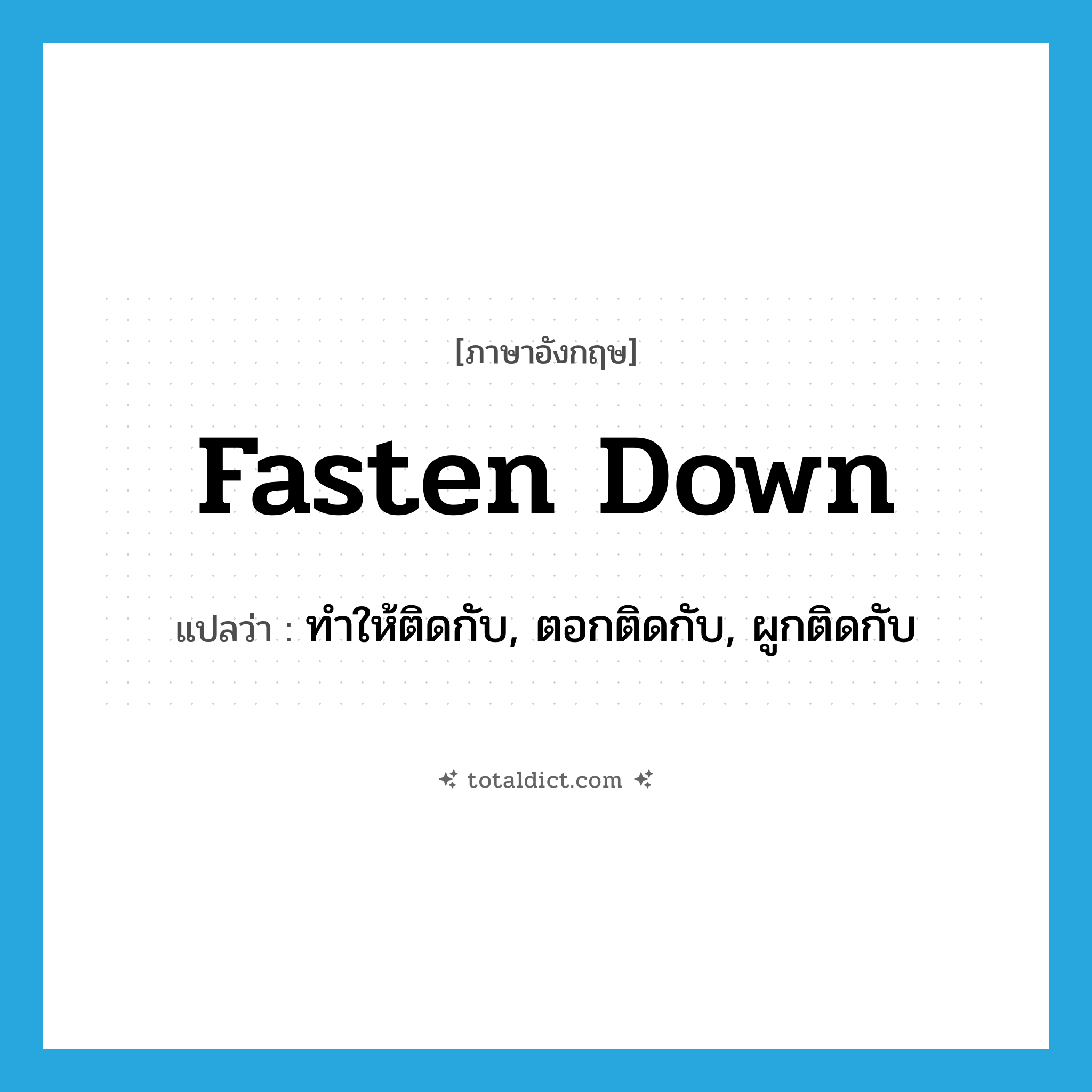 fasten down แปลว่า?, คำศัพท์ภาษาอังกฤษ fasten down แปลว่า ทำให้ติดกับ, ตอกติดกับ, ผูกติดกับ ประเภท PHRV หมวด PHRV