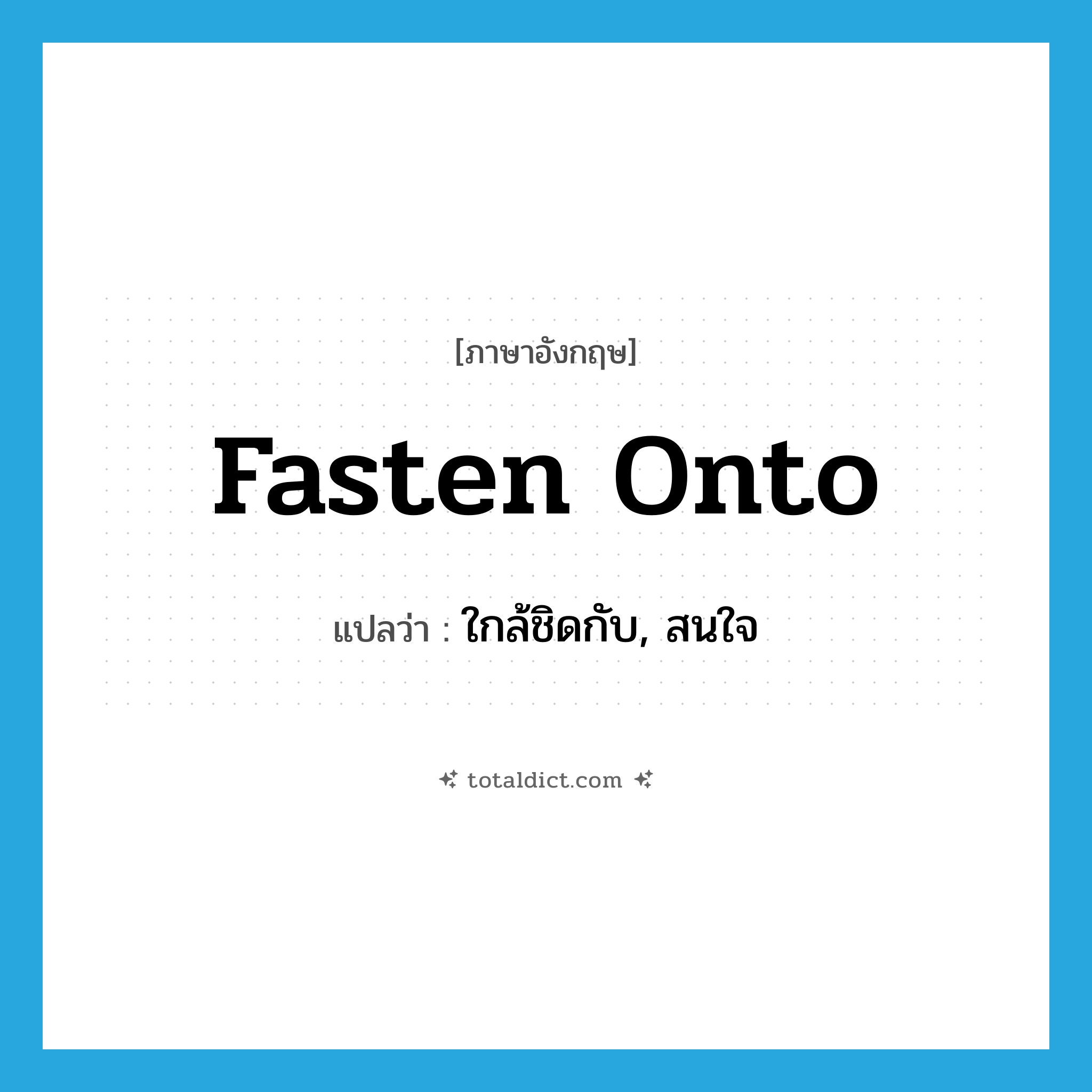 fasten onto แปลว่า?, คำศัพท์ภาษาอังกฤษ fasten onto แปลว่า ใกล้ชิดกับ, สนใจ ประเภท PHRV หมวด PHRV