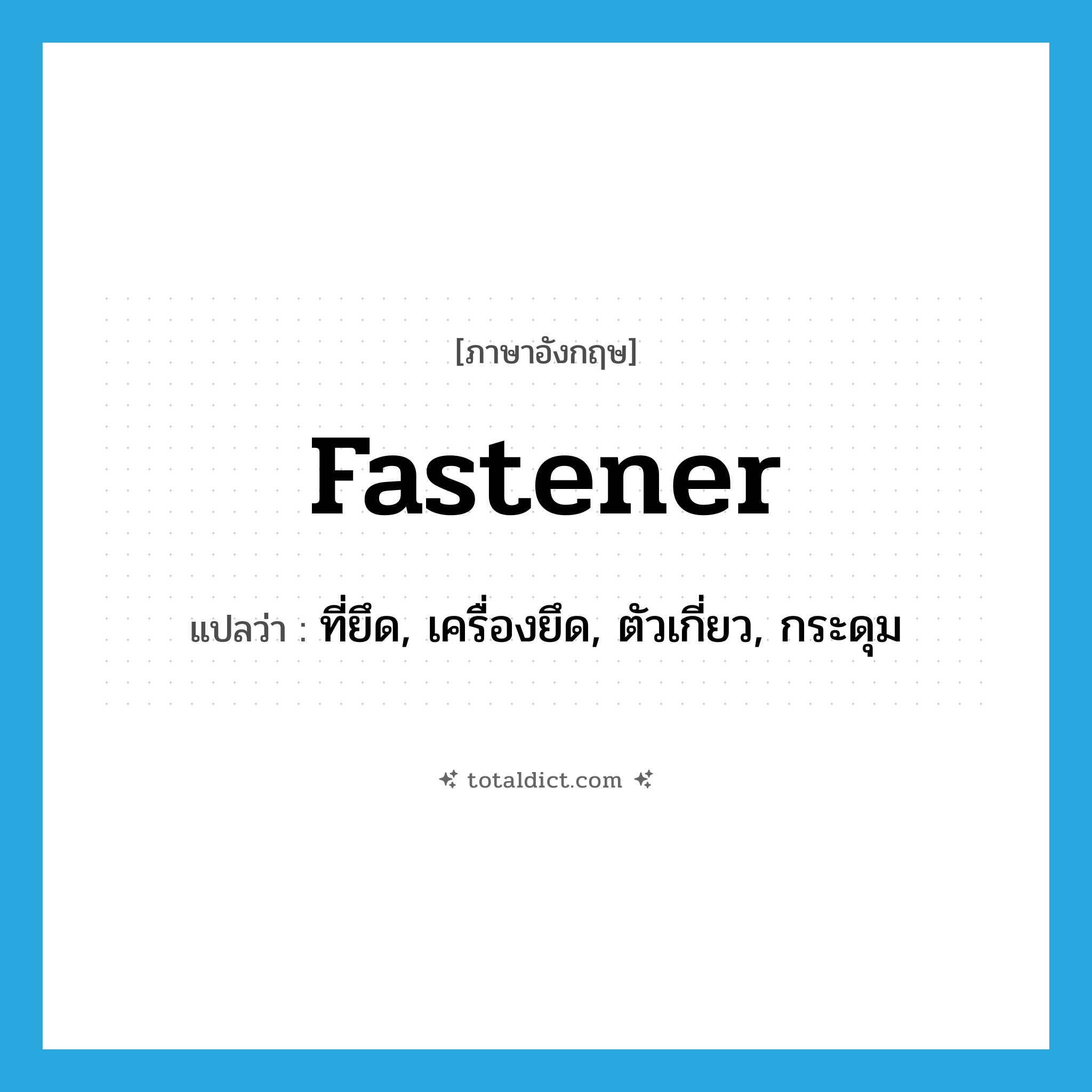 fastener แปลว่า?, คำศัพท์ภาษาอังกฤษ fastener แปลว่า ที่ยึด, เครื่องยึด, ตัวเกี่ยว, กระดุม ประเภท N หมวด N
