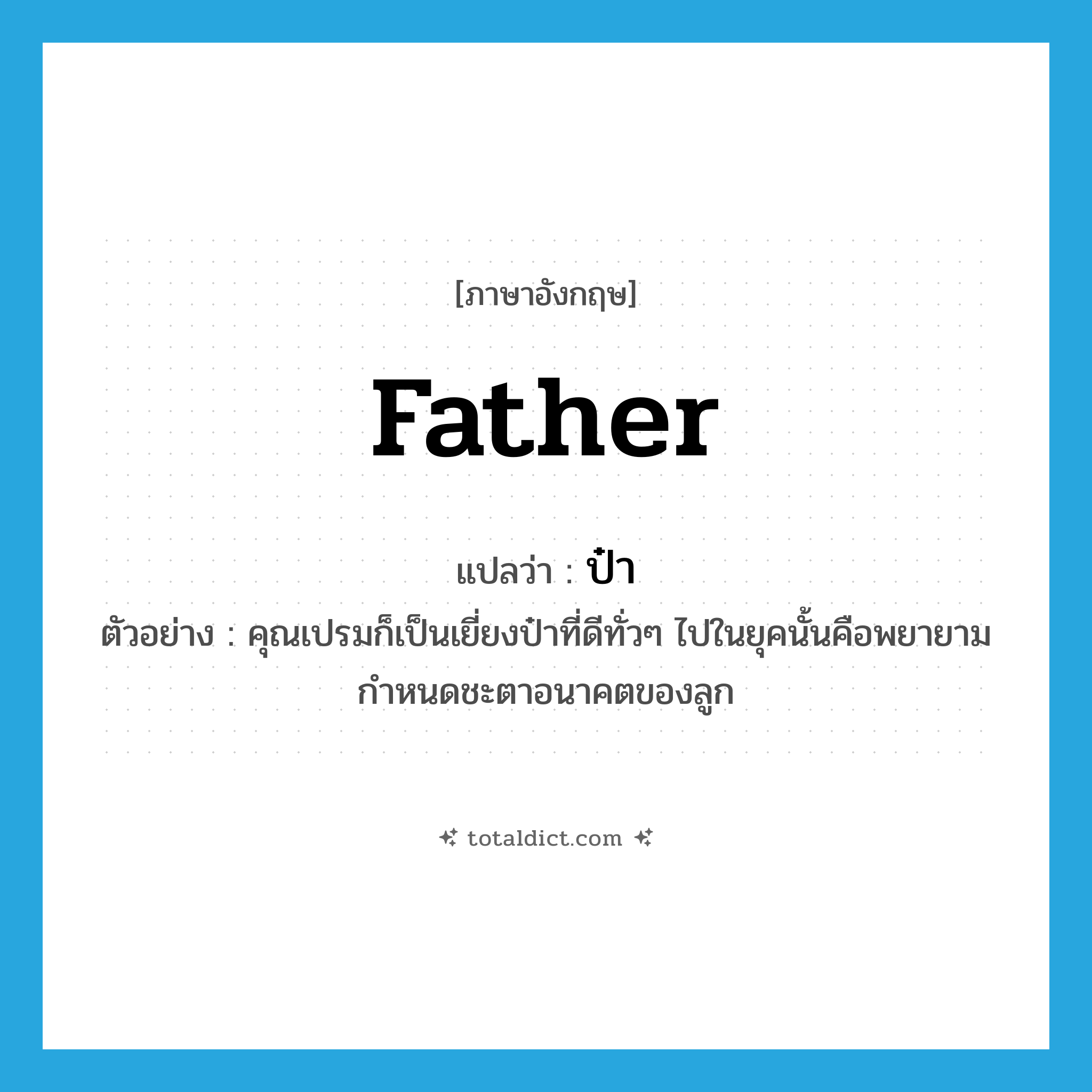 father แปลว่า?, คำศัพท์ภาษาอังกฤษ father แปลว่า ป๋า ประเภท N ตัวอย่าง คุณเปรมก็เป็นเยี่ยงป๋าที่ดีทั่วๆ ไปในยุคนั้นคือพยายามกำหนดชะตาอนาคตของลูก หมวด N