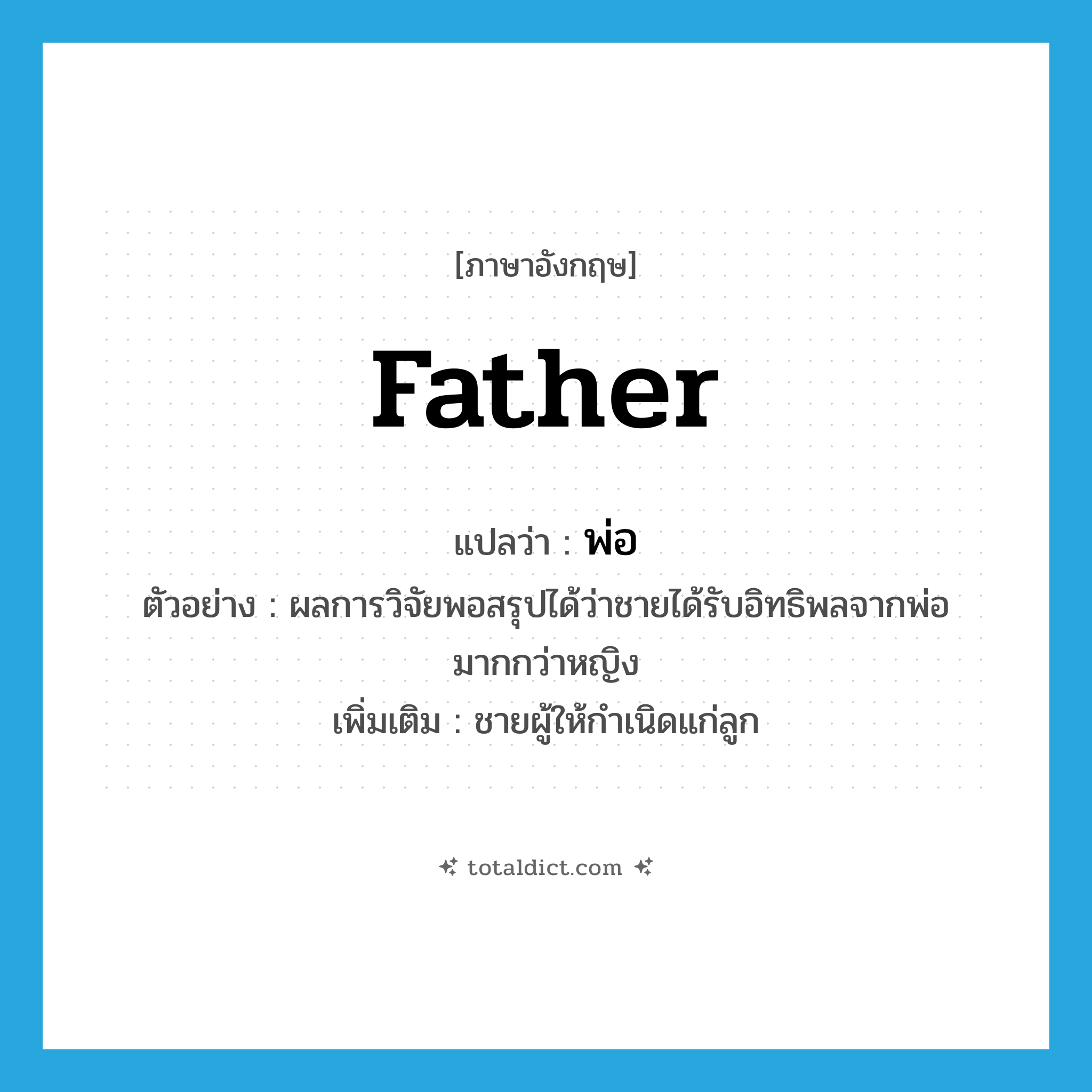 father แปลว่า?, คำศัพท์ภาษาอังกฤษ father แปลว่า พ่อ ประเภท N ตัวอย่าง ผลการวิจัยพอสรุปได้ว่าชายได้รับอิทธิพลจากพ่อมากกว่าหญิง เพิ่มเติม ชายผู้ให้กำเนิดแก่ลูก หมวด N