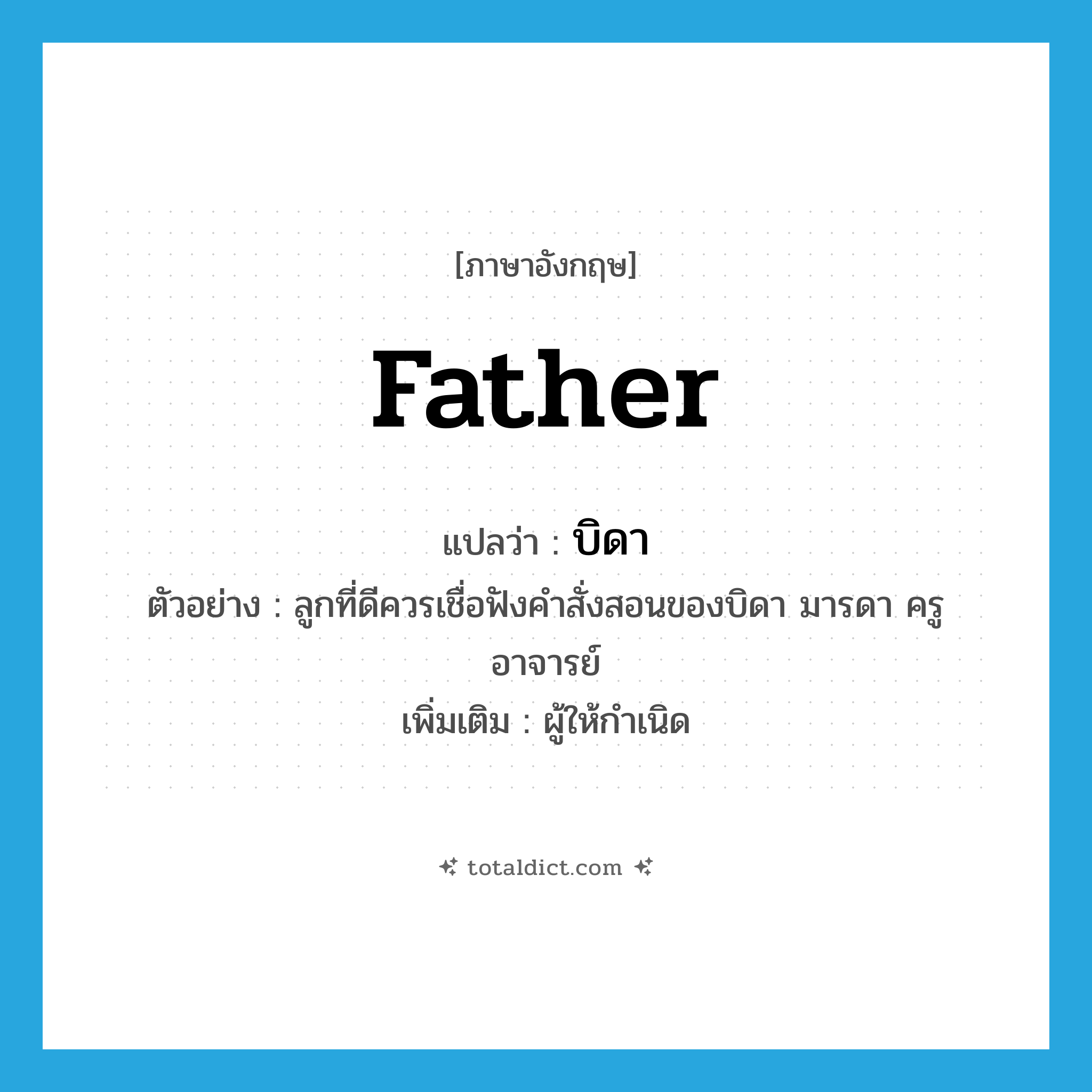 father แปลว่า?, คำศัพท์ภาษาอังกฤษ father แปลว่า บิดา ประเภท N ตัวอย่าง ลูกที่ดีควรเชื่อฟังคำสั่งสอนของบิดา มารดา ครู อาจารย์ เพิ่มเติม ผู้ให้กำเนิด หมวด N