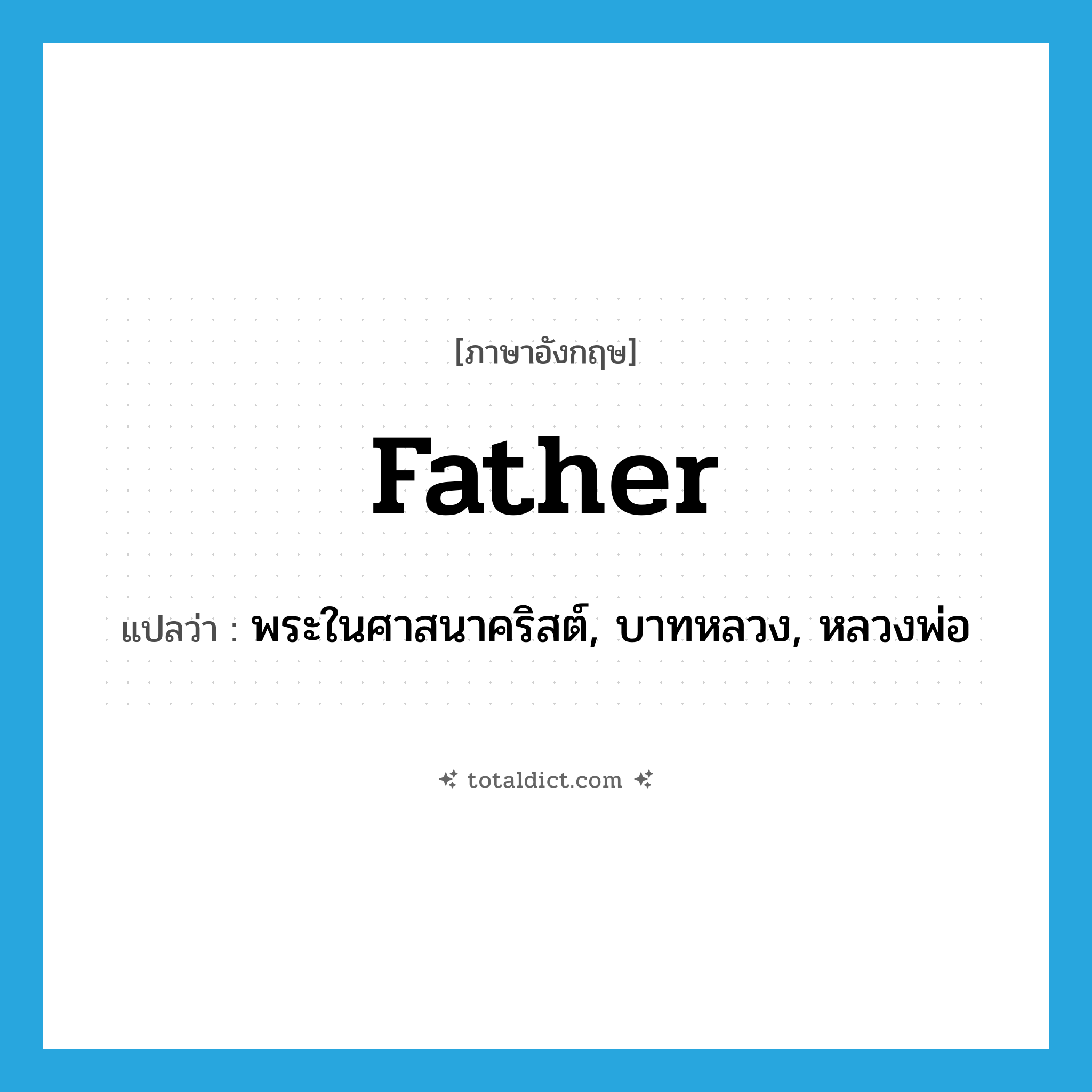 father แปลว่า?, คำศัพท์ภาษาอังกฤษ father แปลว่า พระในศาสนาคริสต์, บาทหลวง, หลวงพ่อ ประเภท N หมวด N
