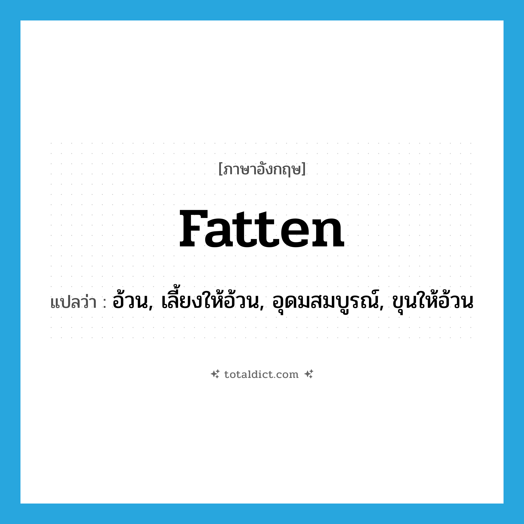 fatten แปลว่า?, คำศัพท์ภาษาอังกฤษ fatten แปลว่า อ้วน, เลี้ยงให้อ้วน, อุดมสมบูรณ์, ขุนให้อ้วน ประเภท VI หมวด VI