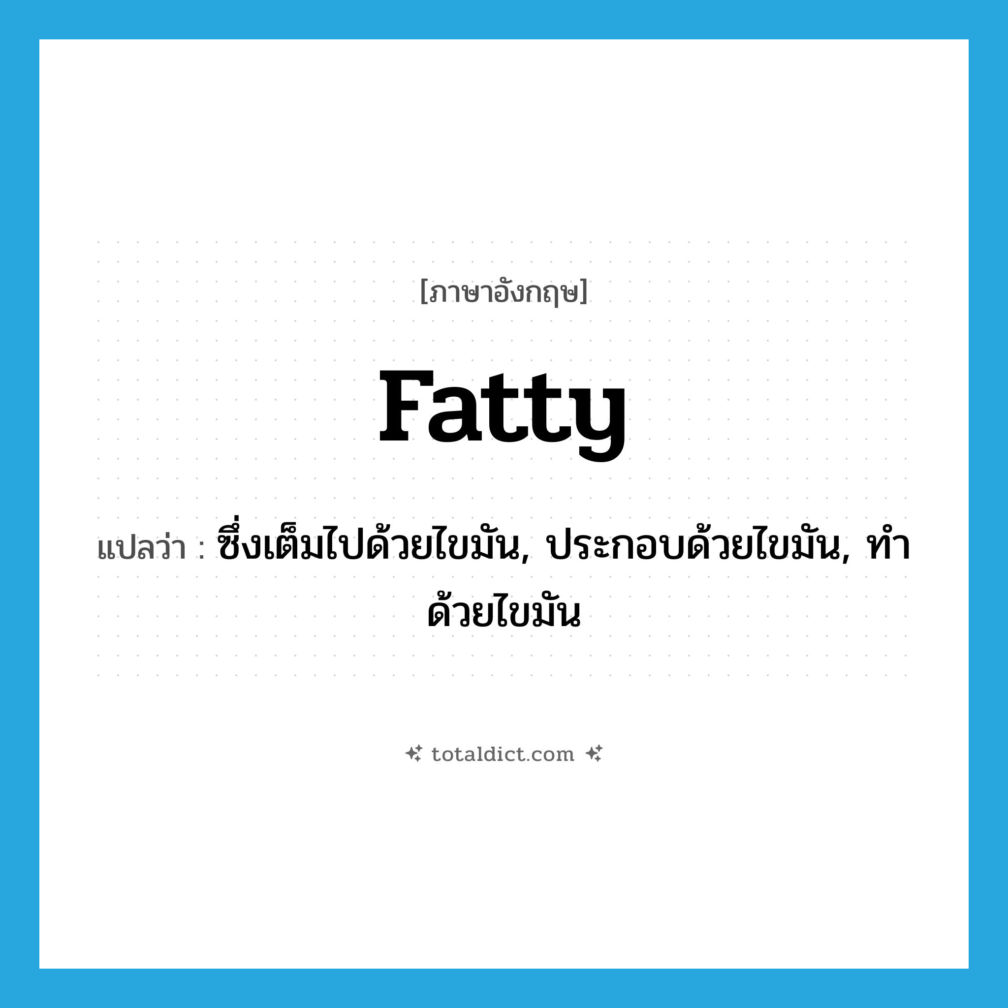fatty แปลว่า?, คำศัพท์ภาษาอังกฤษ fatty แปลว่า ซึ่งเต็มไปด้วยไขมัน, ประกอบด้วยไขมัน, ทำด้วยไขมัน ประเภท ADJ หมวด ADJ