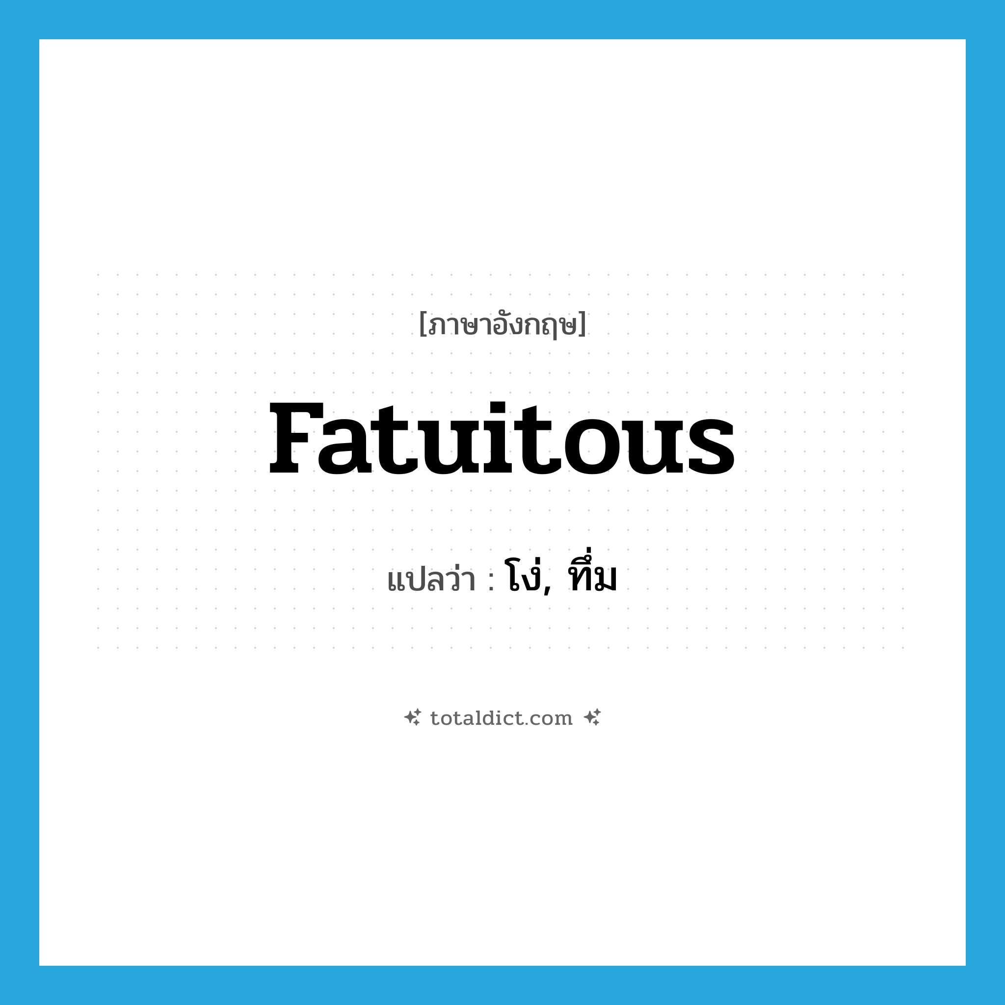 fatuitous แปลว่า?, คำศัพท์ภาษาอังกฤษ fatuitous แปลว่า โง่, ทึ่ม ประเภท ADJ หมวด ADJ