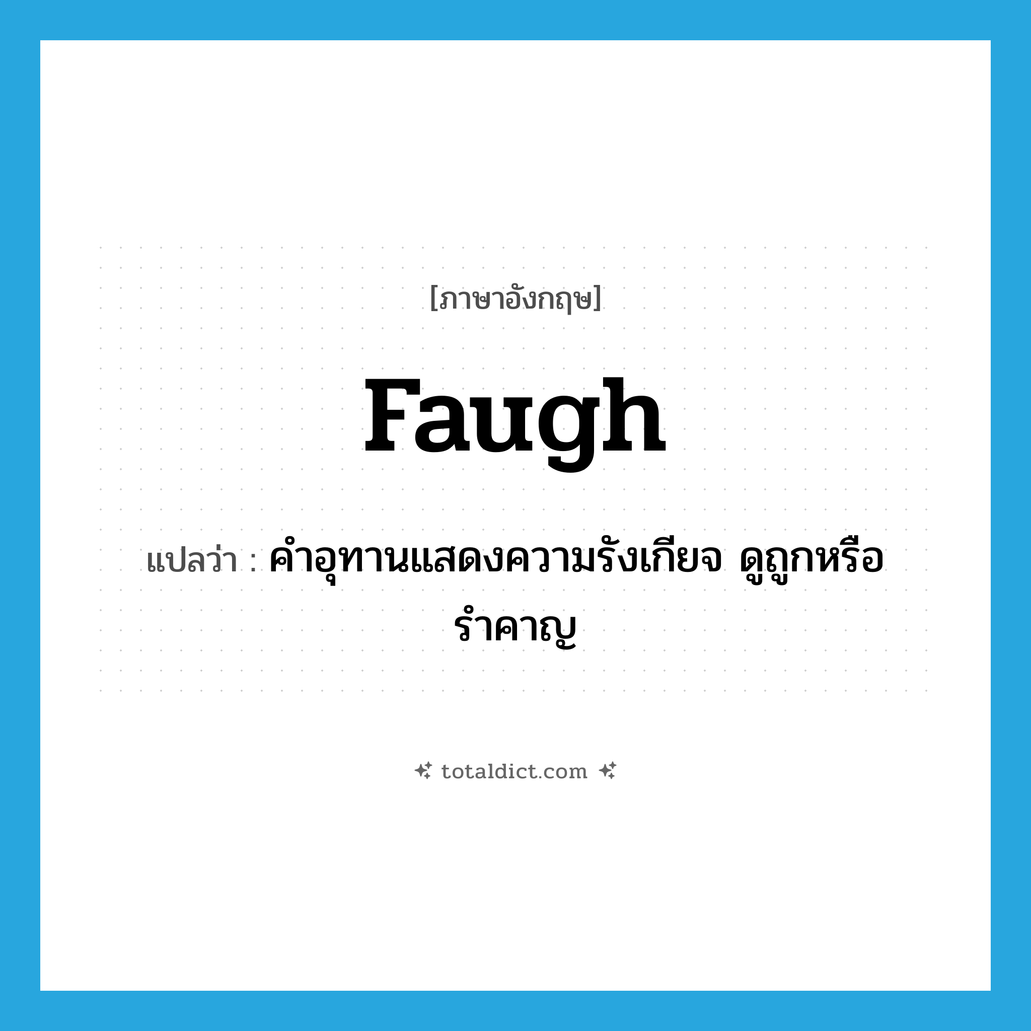 faugh แปลว่า?, คำศัพท์ภาษาอังกฤษ faugh แปลว่า คำอุทานแสดงความรังเกียจ ดูถูกหรือรำคาญ ประเภท INT หมวด INT