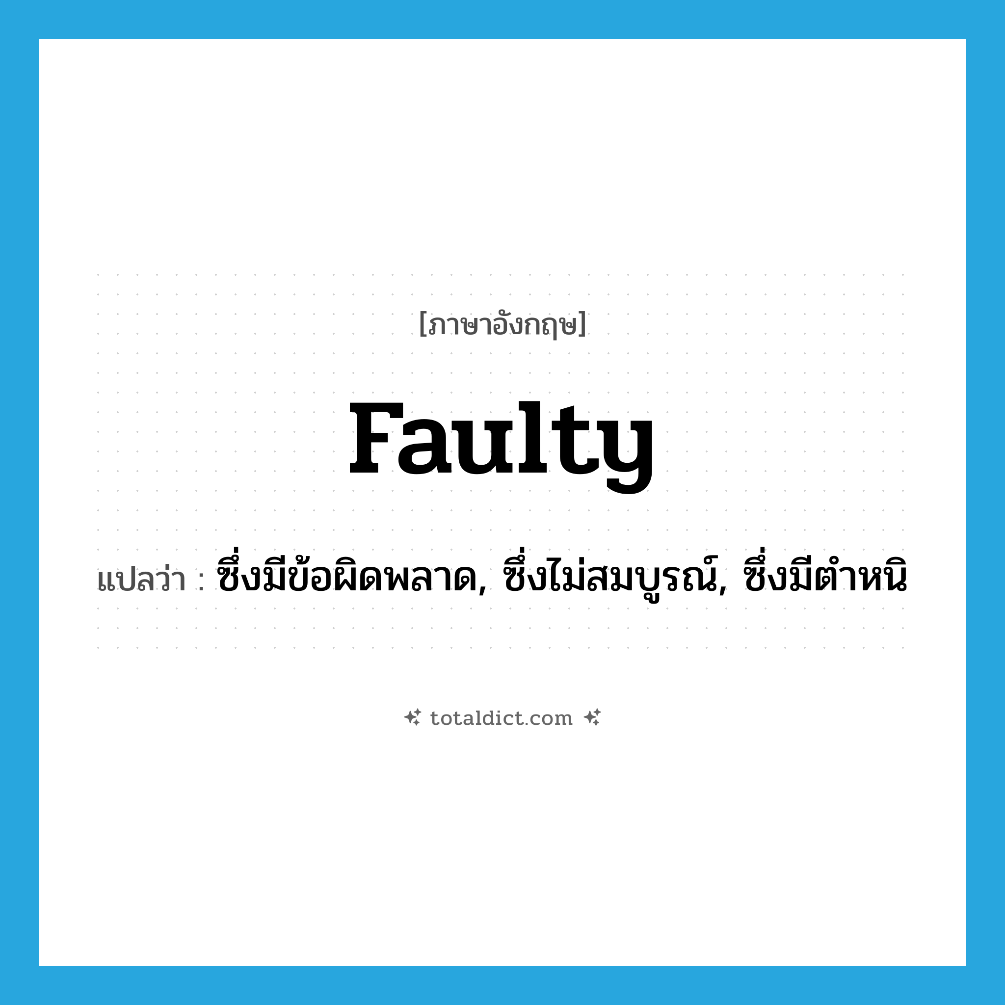faulty แปลว่า?, คำศัพท์ภาษาอังกฤษ faulty แปลว่า ซึ่งมีข้อผิดพลาด, ซึ่งไม่สมบูรณ์, ซึ่งมีตำหนิ ประเภท ADJ หมวด ADJ