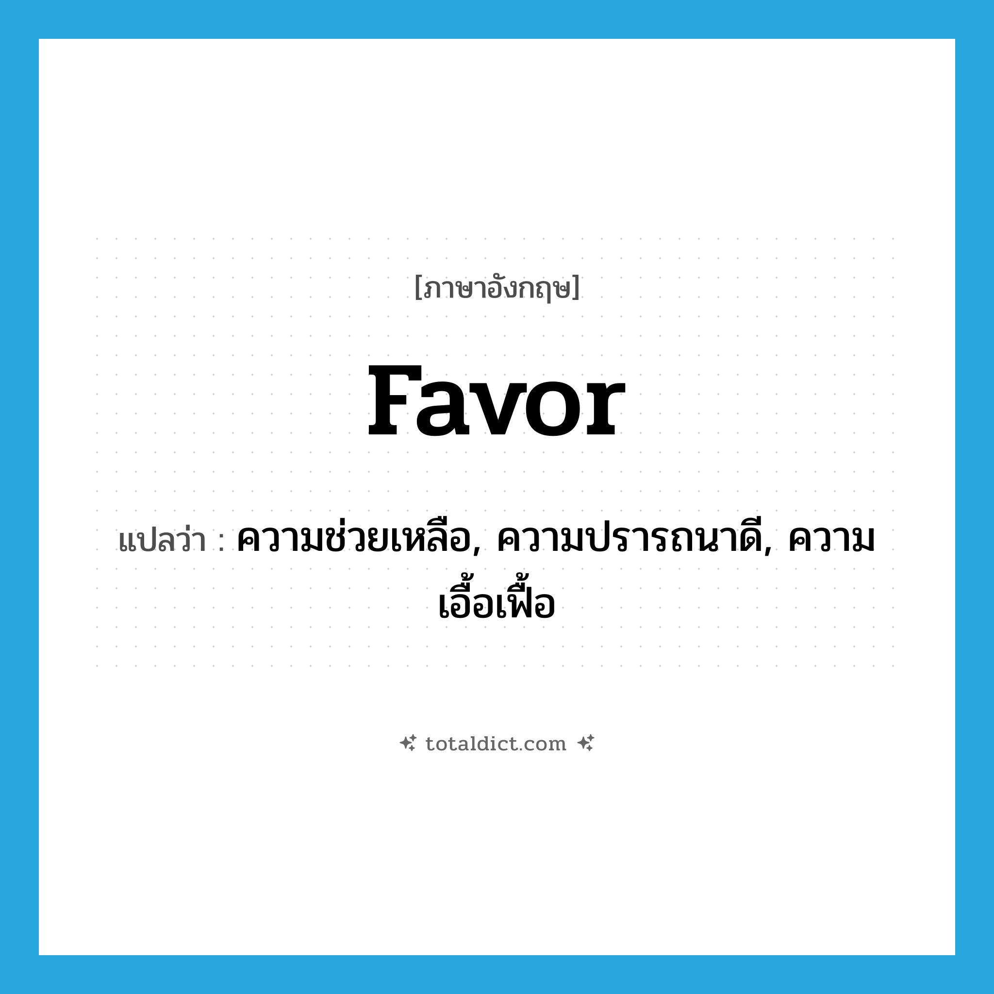 favor แปลว่า?, คำศัพท์ภาษาอังกฤษ favor แปลว่า ความช่วยเหลือ, ความปรารถนาดี, ความเอื้อเฟื้อ ประเภท N หมวด N