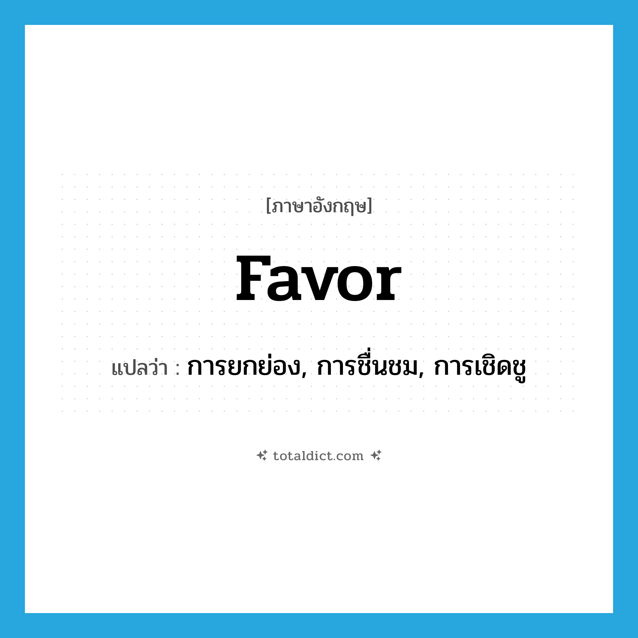 favor แปลว่า?, คำศัพท์ภาษาอังกฤษ favor แปลว่า การยกย่อง, การชื่นชม, การเชิดชู ประเภท N หมวด N