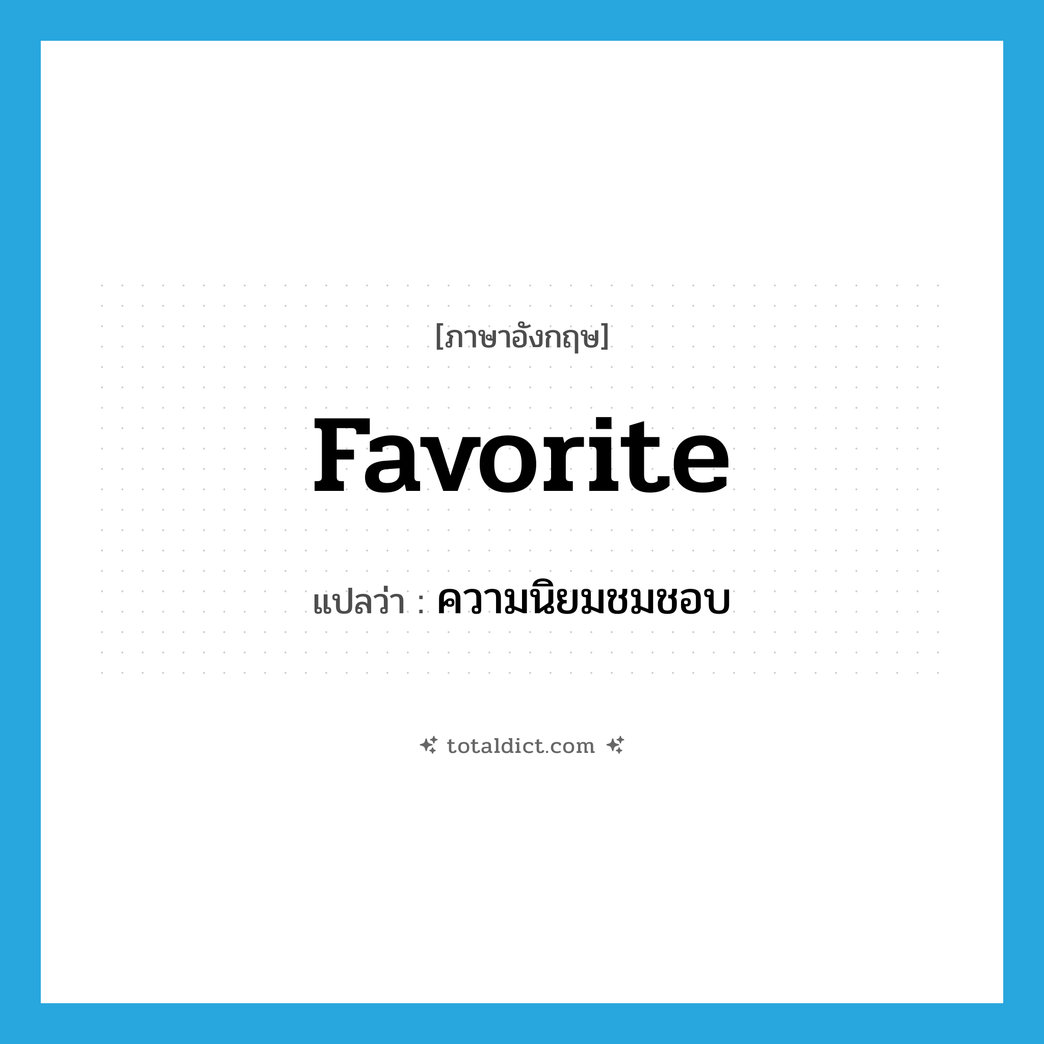 favorite แปลว่า?, คำศัพท์ภาษาอังกฤษ favorite แปลว่า ความนิยมชมชอบ ประเภท N หมวด N