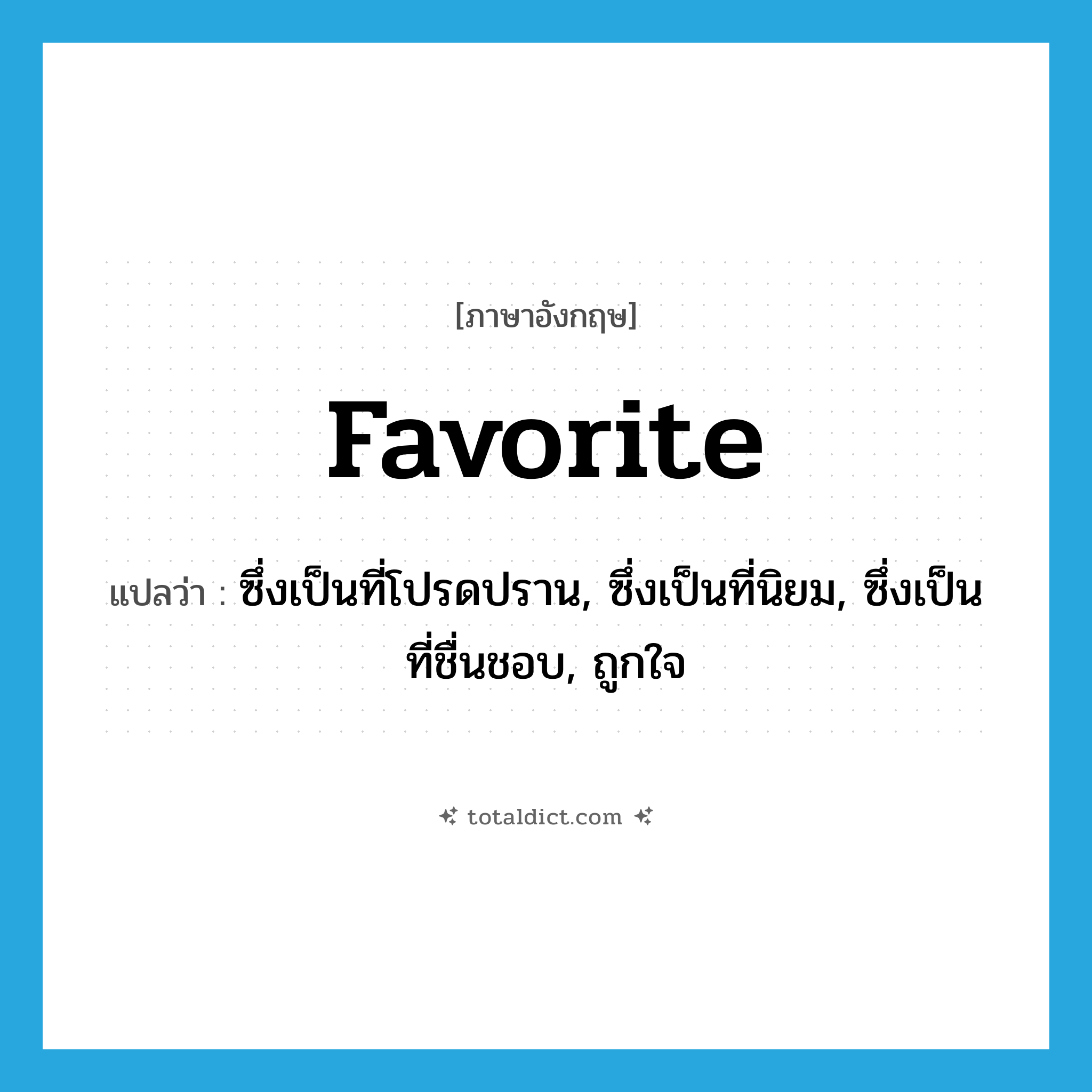 favorite แปลว่า?, คำศัพท์ภาษาอังกฤษ favorite แปลว่า ซึ่งเป็นที่โปรดปราน, ซึ่งเป็นที่นิยม, ซึ่งเป็นที่ชื่นชอบ, ถูกใจ ประเภท ADJ หมวด ADJ