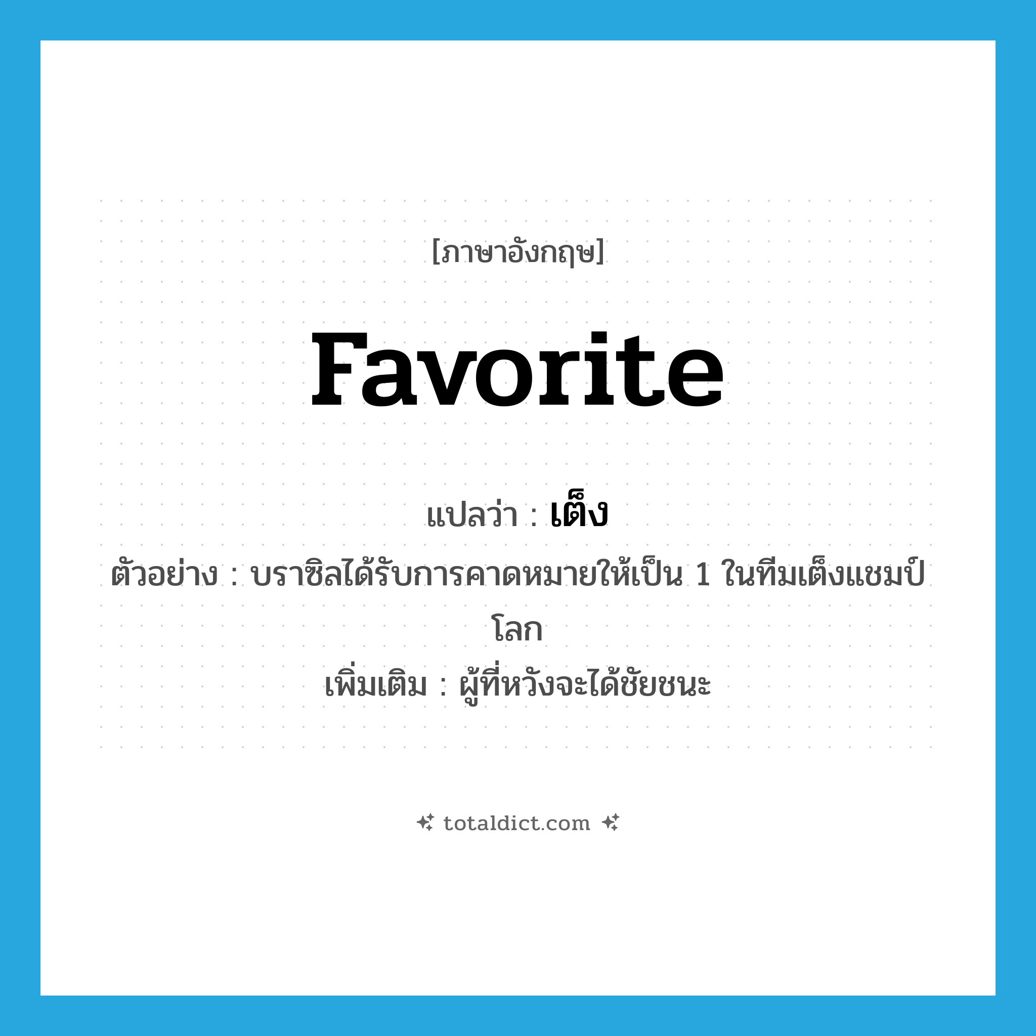 favorite แปลว่า?, คำศัพท์ภาษาอังกฤษ favorite แปลว่า เต็ง ประเภท N ตัวอย่าง บราซิลได้รับการคาดหมายให้เป็น 1 ในทีมเต็งแชมป์โลก เพิ่มเติม ผู้ที่หวังจะได้ชัยชนะ หมวด N