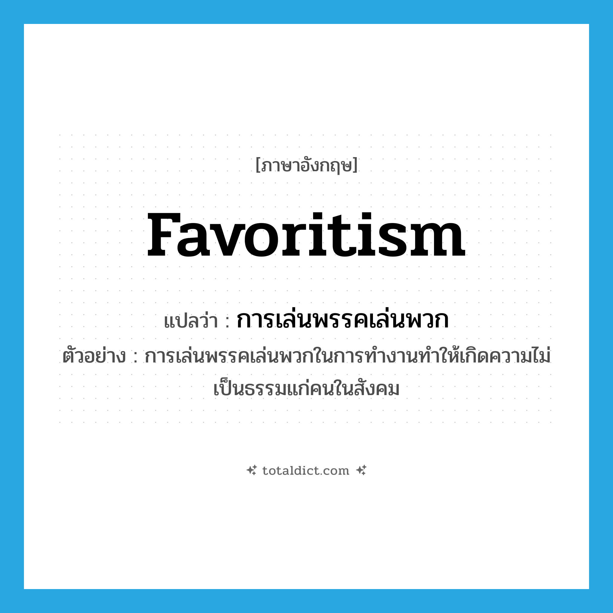 favoritism แปลว่า?, คำศัพท์ภาษาอังกฤษ favoritism แปลว่า การเล่นพรรคเล่นพวก ประเภท N ตัวอย่าง การเล่นพรรคเล่นพวกในการทำงานทำให้เกิดความไม่เป็นธรรมแก่คนในสังคม หมวด N