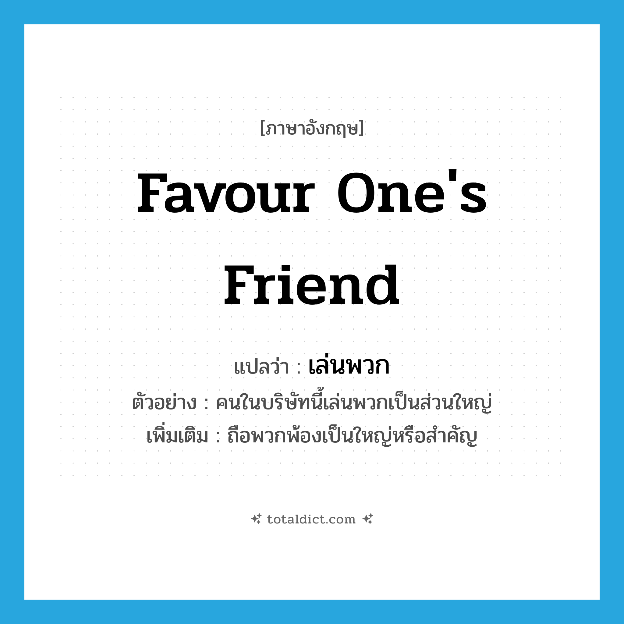 favour one&#39;s friend แปลว่า?, คำศัพท์ภาษาอังกฤษ favour one&#39;s friend แปลว่า เล่นพวก ประเภท V ตัวอย่าง คนในบริษัทนี้เล่นพวกเป็นส่วนใหญ่ เพิ่มเติม ถือพวกพ้องเป็นใหญ่หรือสำคัญ หมวด V