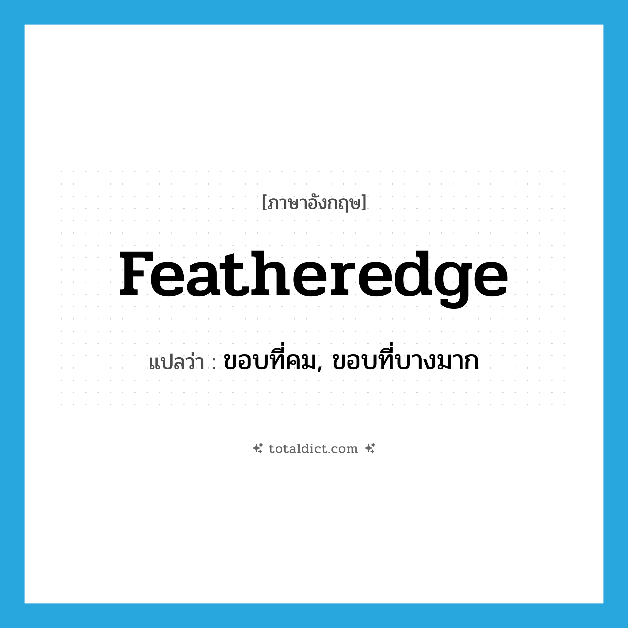 featheredge แปลว่า?, คำศัพท์ภาษาอังกฤษ featheredge แปลว่า ขอบที่คม, ขอบที่บางมาก ประเภท N หมวด N