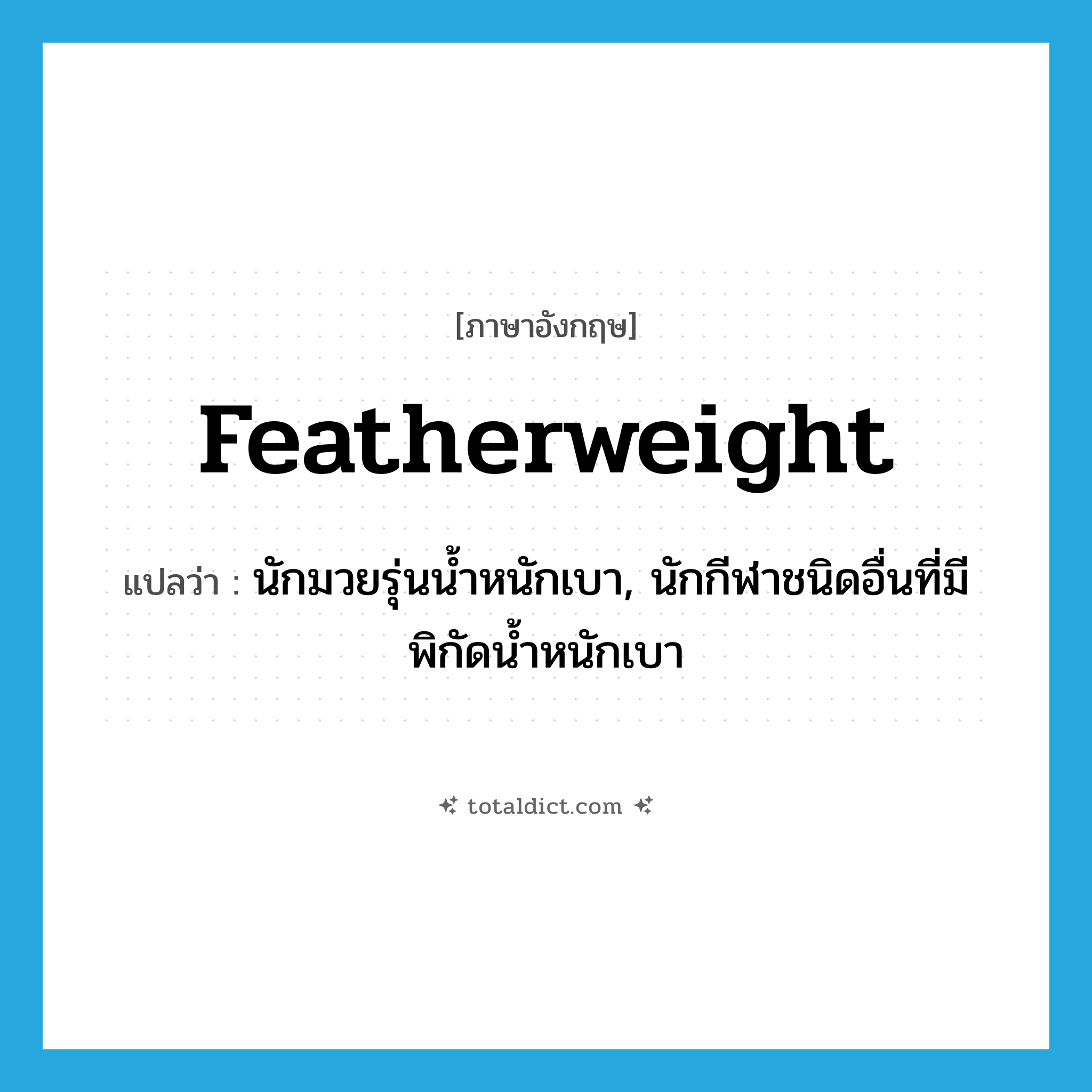 featherweight แปลว่า?, คำศัพท์ภาษาอังกฤษ featherweight แปลว่า นักมวยรุ่นน้ำหนักเบา, นักกีฬาชนิดอื่นที่มีพิกัดน้ำหนักเบา ประเภท N หมวด N