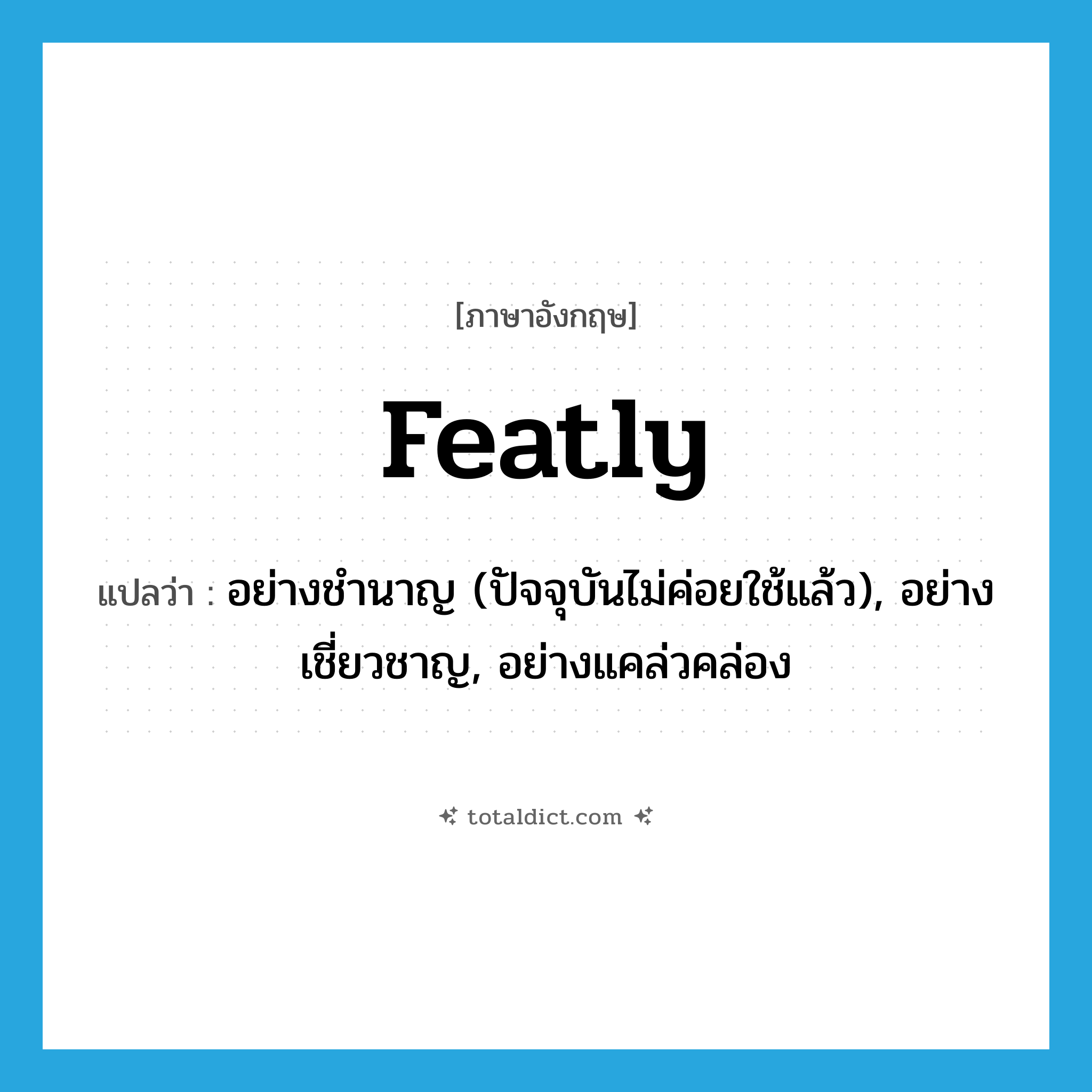 featly แปลว่า?, คำศัพท์ภาษาอังกฤษ featly แปลว่า อย่างชำนาญ (ปัจจุบันไม่ค่อยใช้แล้ว), อย่างเชี่ยวชาญ, อย่างแคล่วคล่อง ประเภท ADV หมวด ADV