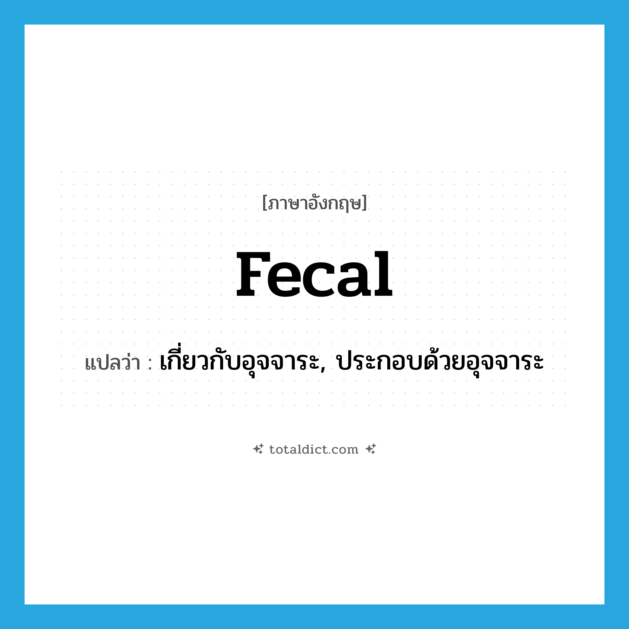 fecal แปลว่า?, คำศัพท์ภาษาอังกฤษ fecal แปลว่า เกี่ยวกับอุจจาระ, ประกอบด้วยอุจจาระ ประเภท ADJ หมวด ADJ