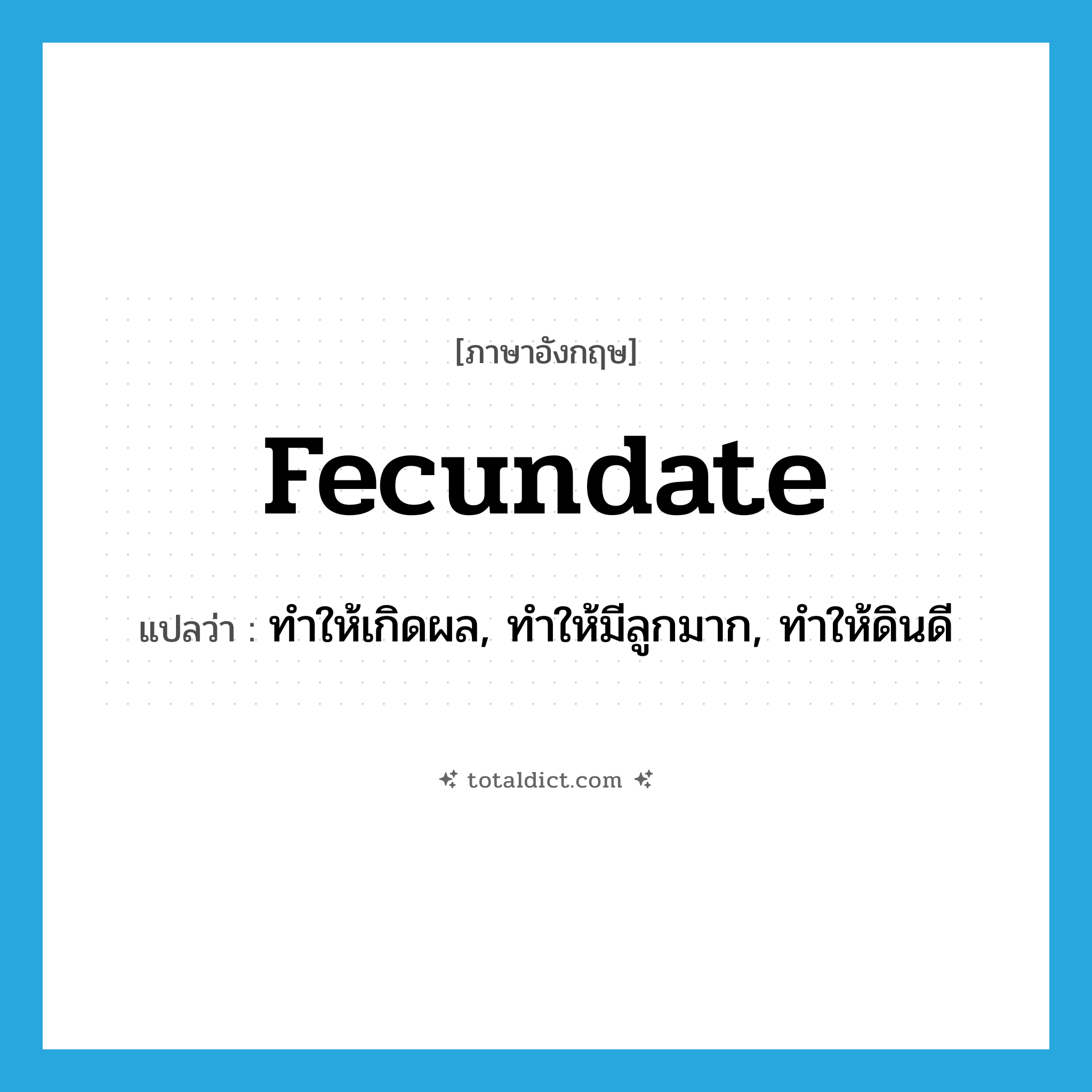 fecundate แปลว่า?, คำศัพท์ภาษาอังกฤษ fecundate แปลว่า ทำให้เกิดผล, ทำให้มีลูกมาก, ทำให้ดินดี ประเภท VT หมวด VT