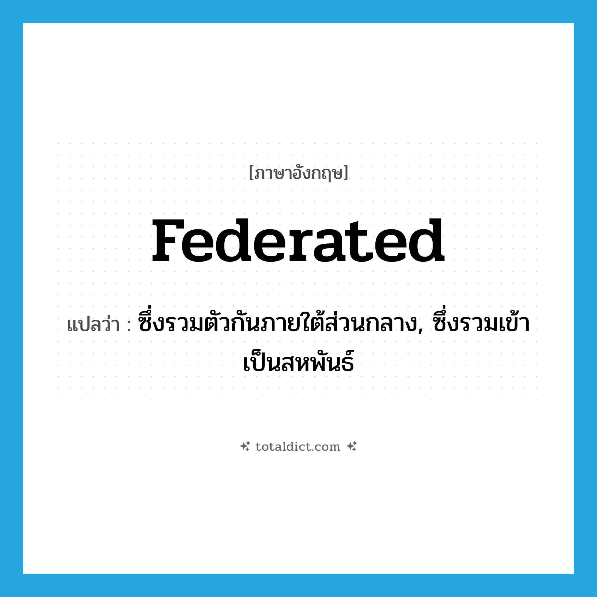 federated แปลว่า?, คำศัพท์ภาษาอังกฤษ federated แปลว่า ซึ่งรวมตัวกันภายใต้ส่วนกลาง, ซึ่งรวมเข้าเป็นสหพันธ์ ประเภท ADJ หมวด ADJ