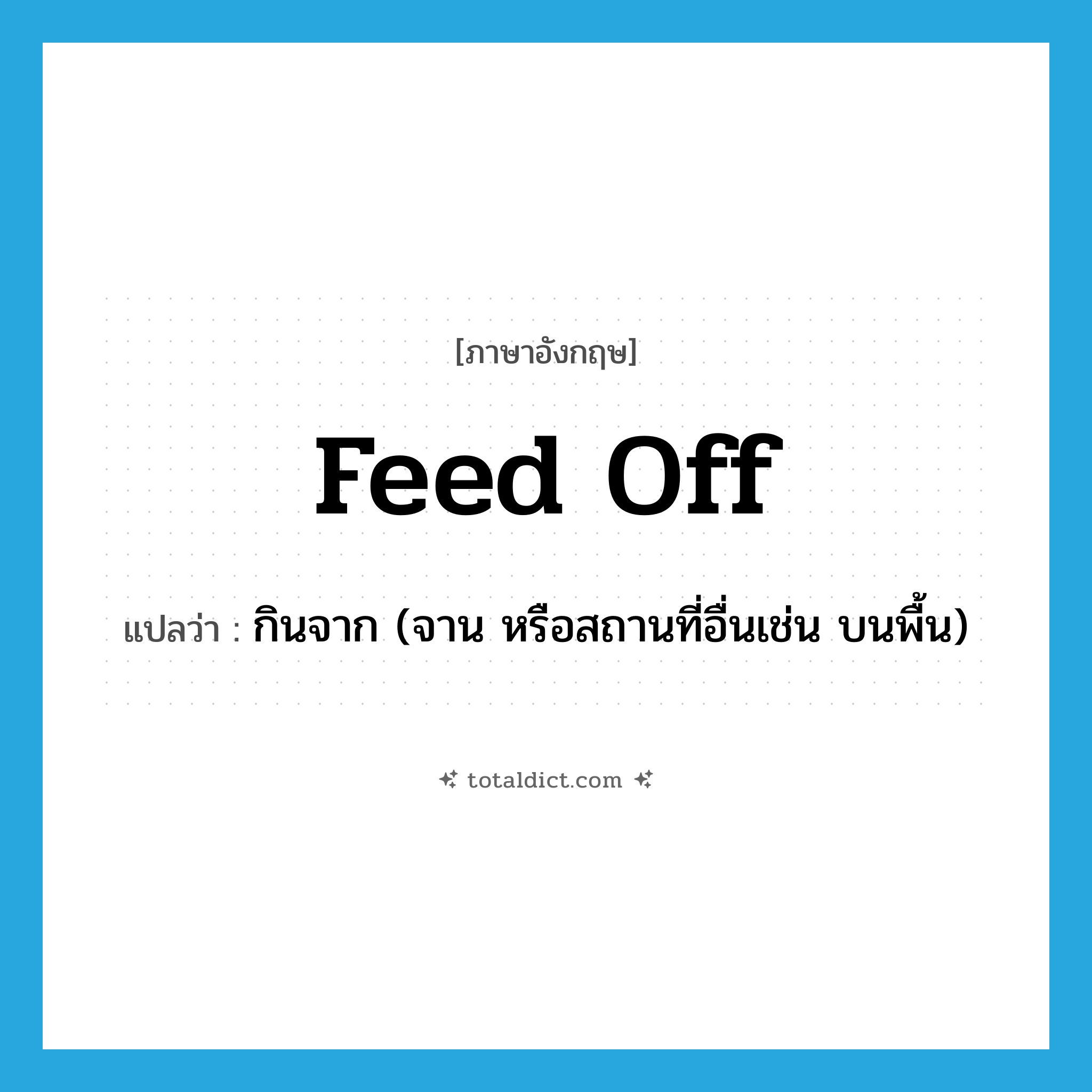 feed off แปลว่า?, คำศัพท์ภาษาอังกฤษ feed off แปลว่า กินจาก (จาน หรือสถานที่อื่นเช่น บนพื้น) ประเภท PHRV หมวด PHRV