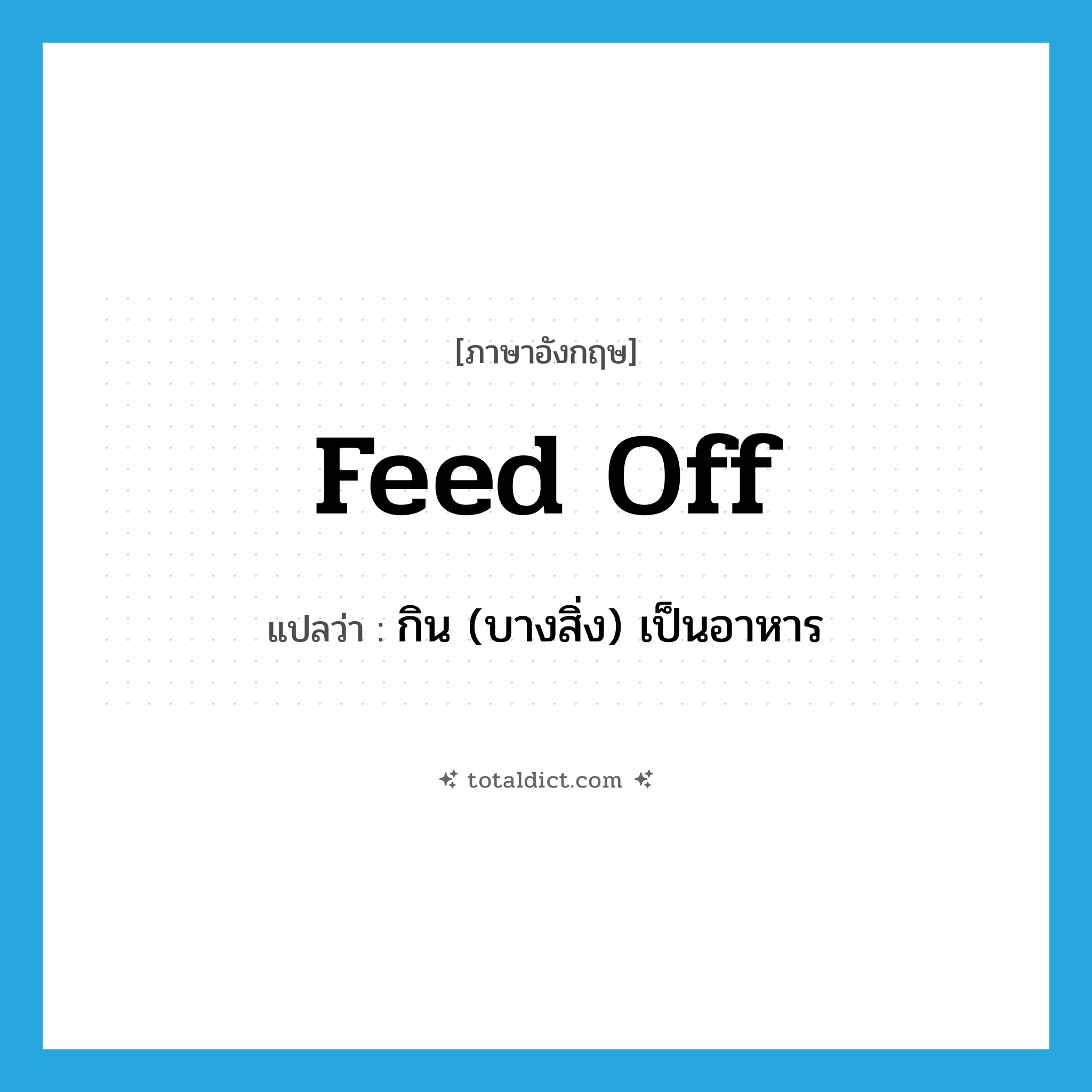 feed off แปลว่า?, คำศัพท์ภาษาอังกฤษ feed off แปลว่า กิน (บางสิ่ง) เป็นอาหาร ประเภท PHRV หมวด PHRV