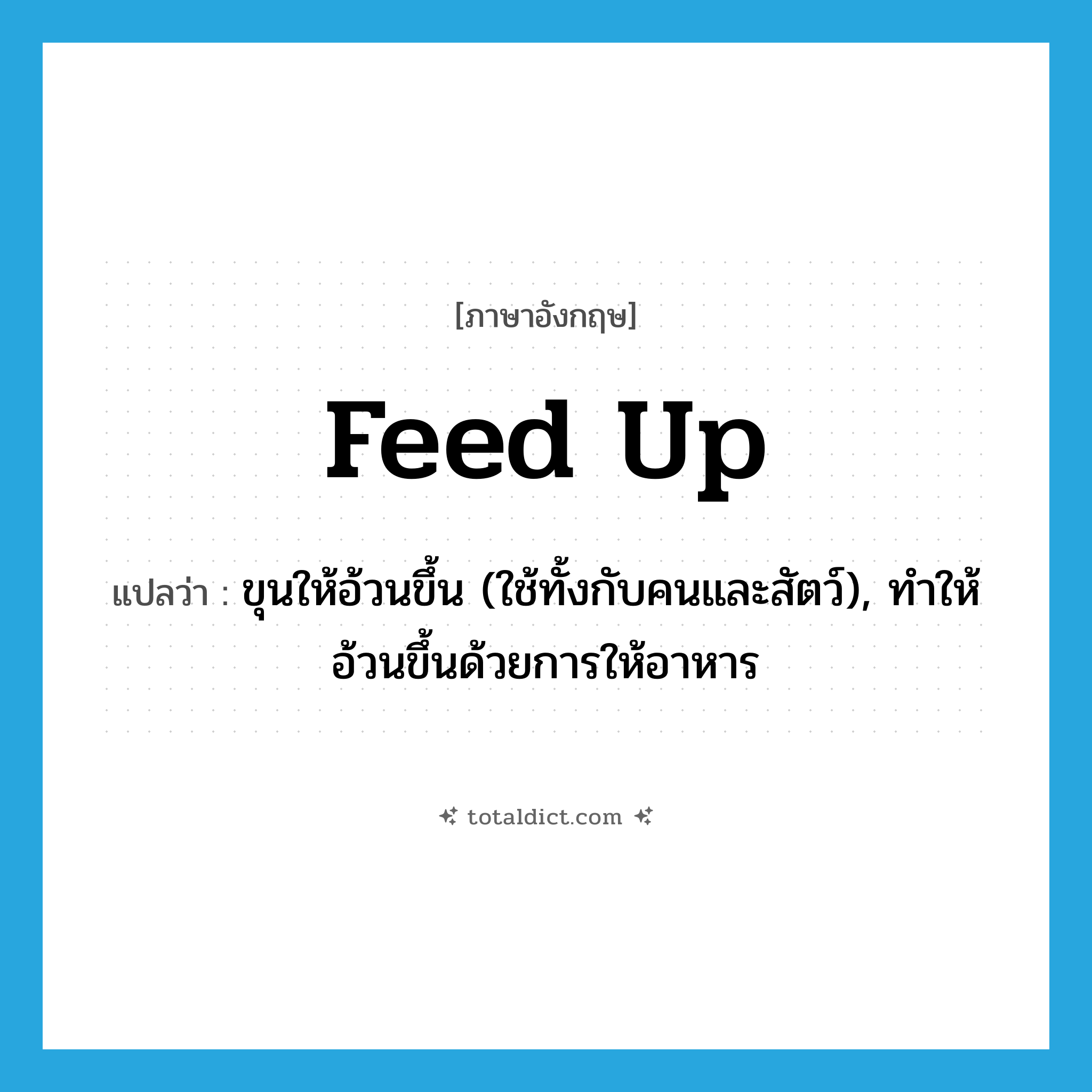 feed up แปลว่า?, คำศัพท์ภาษาอังกฤษ feed up แปลว่า ขุนให้อ้วนขึ้น (ใช้ทั้งกับคนและสัตว์), ทำให้อ้วนขึ้นด้วยการให้อาหาร ประเภท PHRV หมวด PHRV