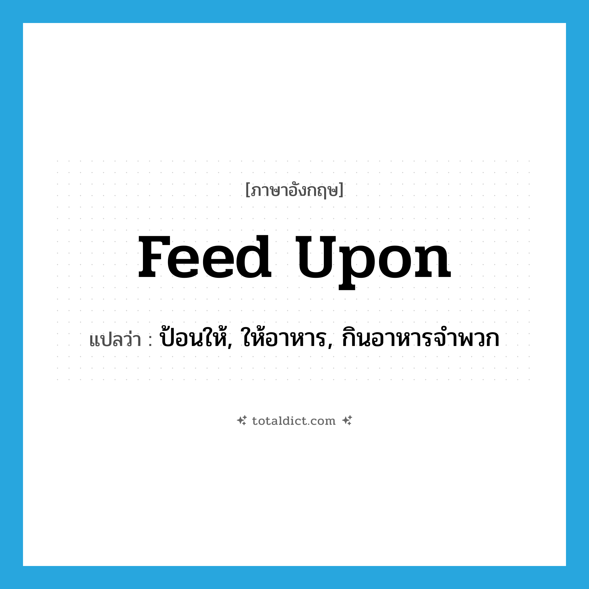 feed upon แปลว่า?, คำศัพท์ภาษาอังกฤษ feed upon แปลว่า ป้อนให้, ให้อาหาร, กินอาหารจำพวก ประเภท PHRV หมวด PHRV